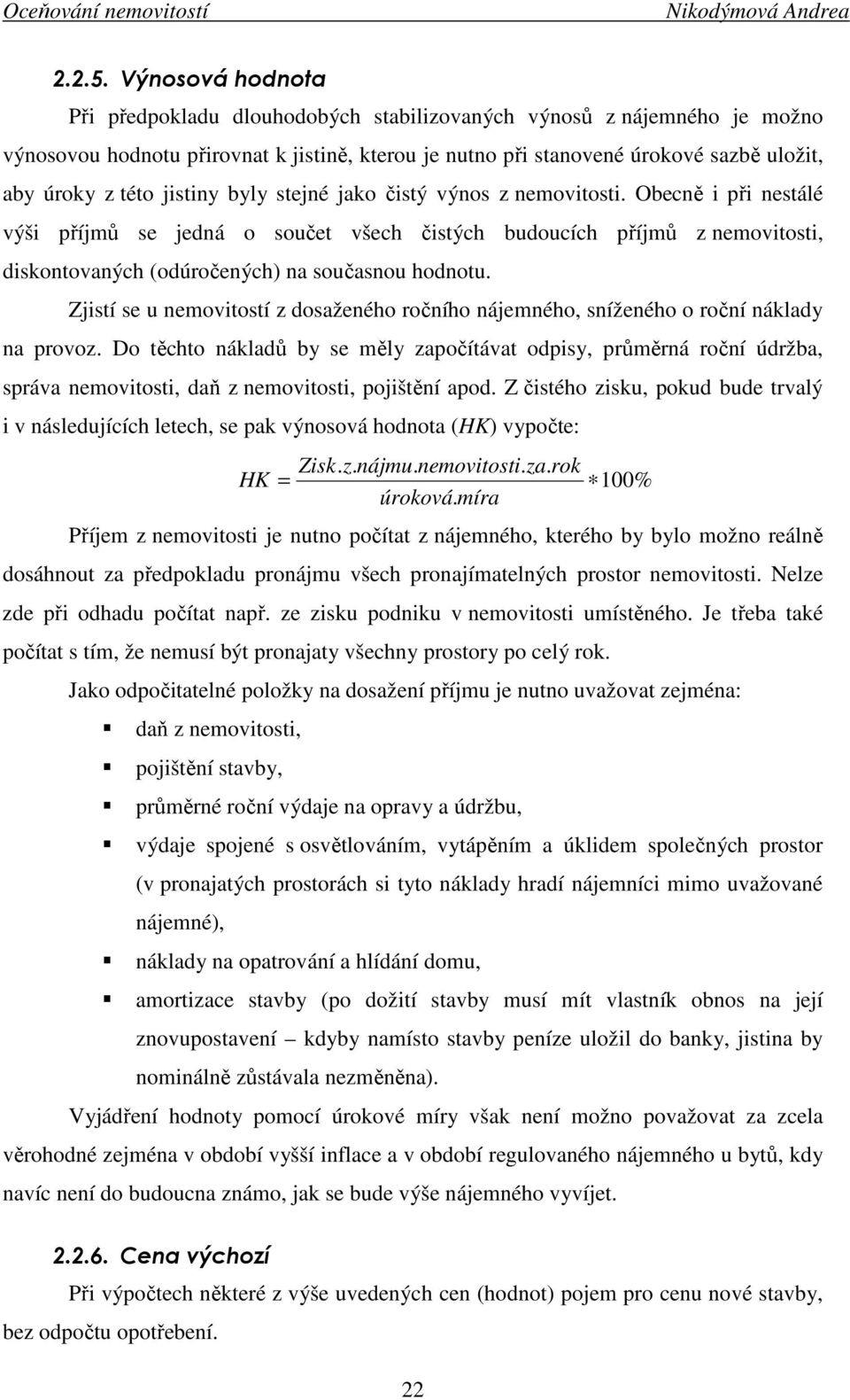 jistiny byly stejné jako čistý výnos z nemovitosti. Obecně i při nestálé výši příjmů se jedná o součet všech čistých budoucích příjmů z nemovitosti, diskontovaných (odúročených) na současnou hodnotu.