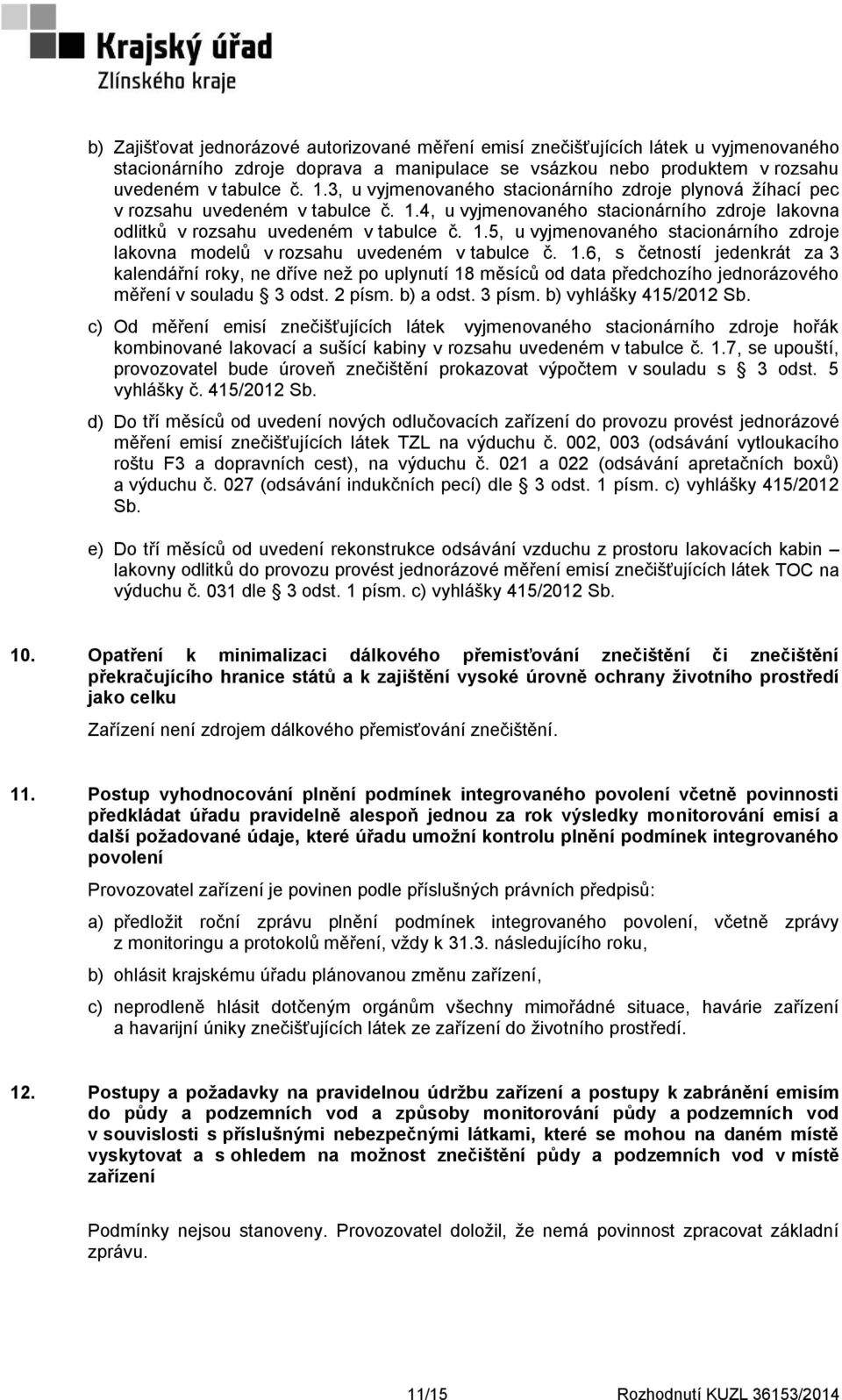1.6, s četností jedenkrát za 3 kalendářní roky, ne dříve než po uplynutí 18 měsíců od data předchozího jednorázového měření v souladu 3 odst. 2 písm. b) a odst. 3 písm. b) vyhlášky 415/2012 Sb.