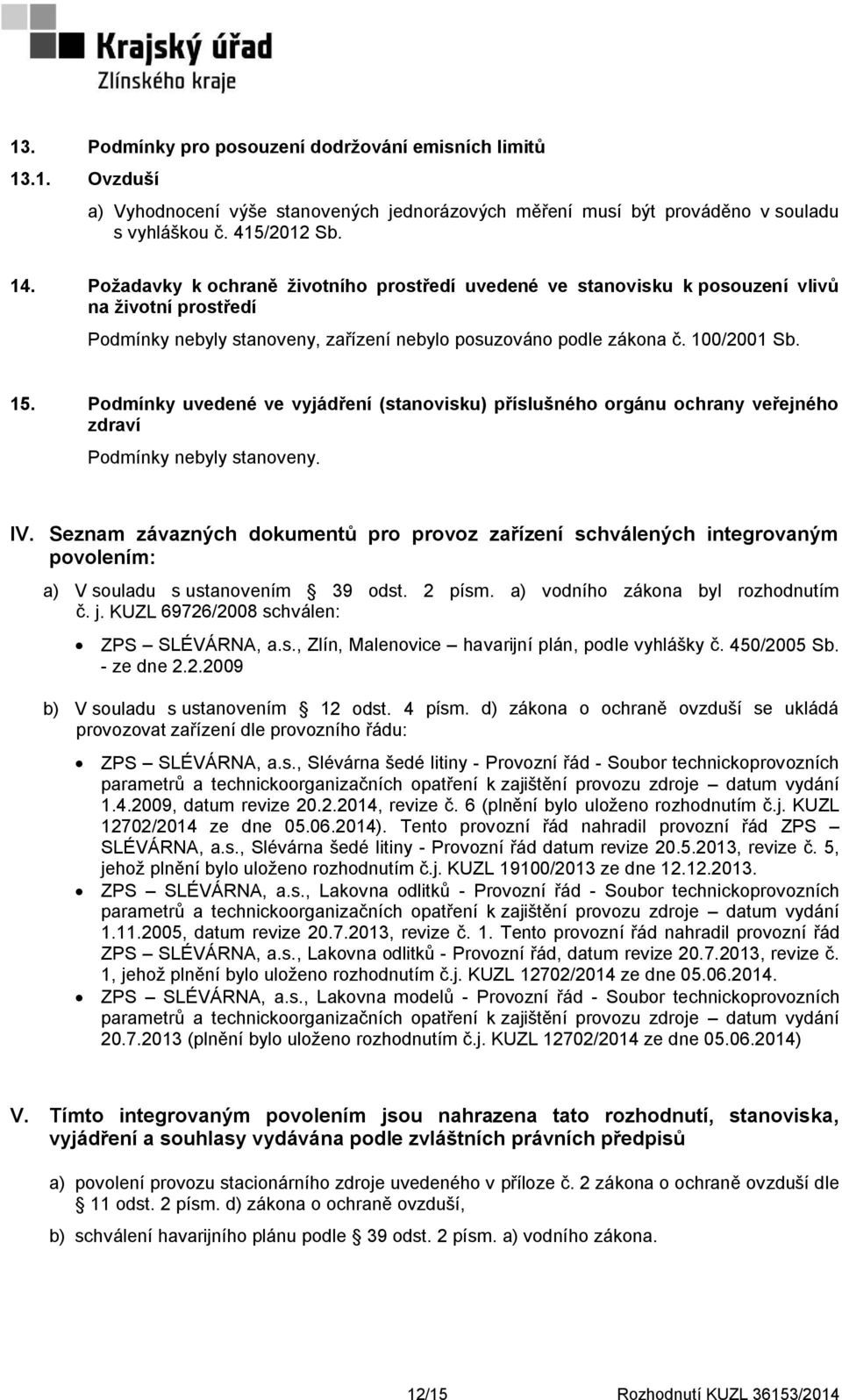 Podmínky uvedené ve vyjádření (stanovisku) příslušného orgánu ochrany veřejného zdraví Podmínky nebyly stanoveny. IV.