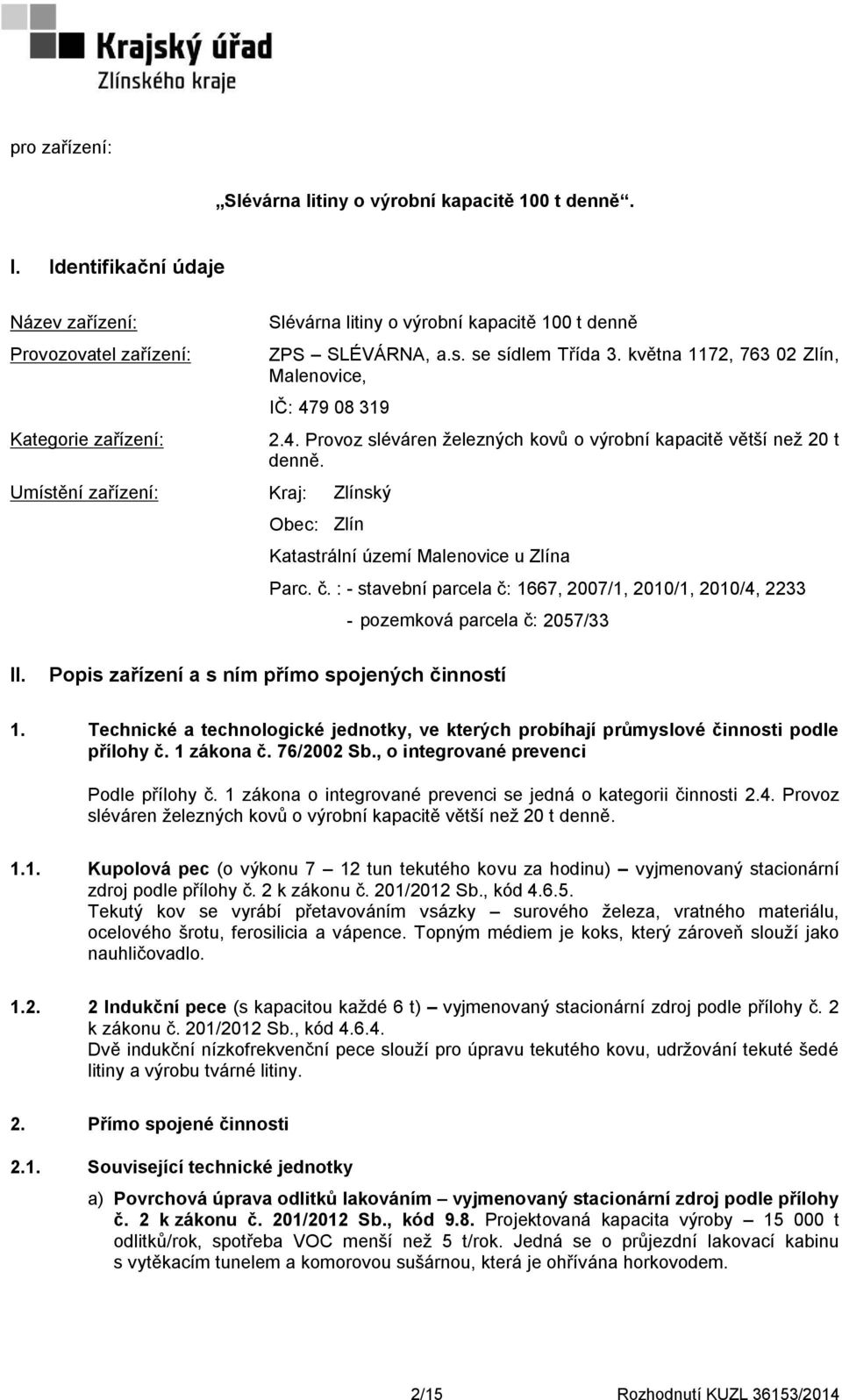 května 1172, 763 02 Zlín, Malenovice, IČ: 479 08 319 Umístění zařízení: Kraj: Zlínský 2.4. Provoz sléváren železných kovů o výrobní kapacitě větší než 20 t denně.