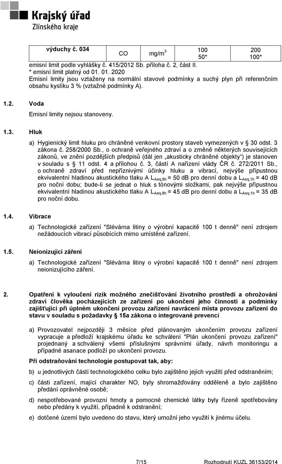% (vztažné podmínky A). 1.2. Voda Emisní limity nejsou stanoveny. 1.3. Hluk a) Hygienický limit hluku pro chráněné venkovní prostory staveb vymezených v 30 odst. 3 zákona č. 258/2000 Sb.
