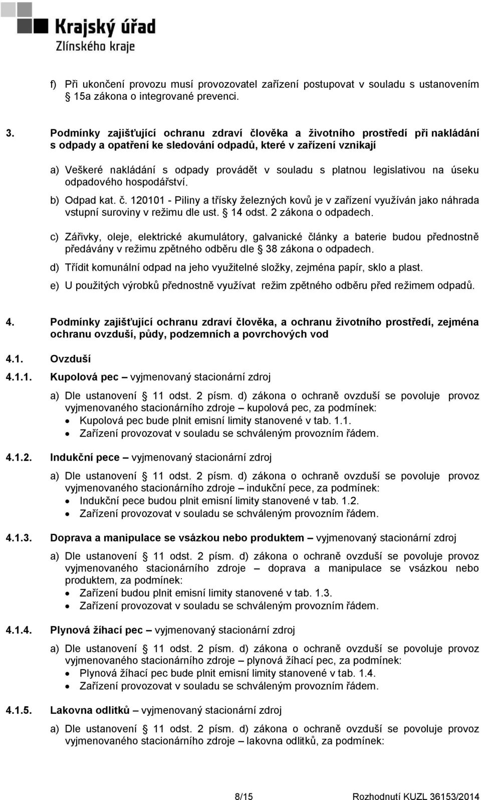 platnou legislativou na úseku odpadového hospodářství. b) Odpad kat. č. 120101 - Piliny a třísky železných kovů je v zařízení využíván jako náhrada vstupní suroviny v režimu dle ust. 14 odst.