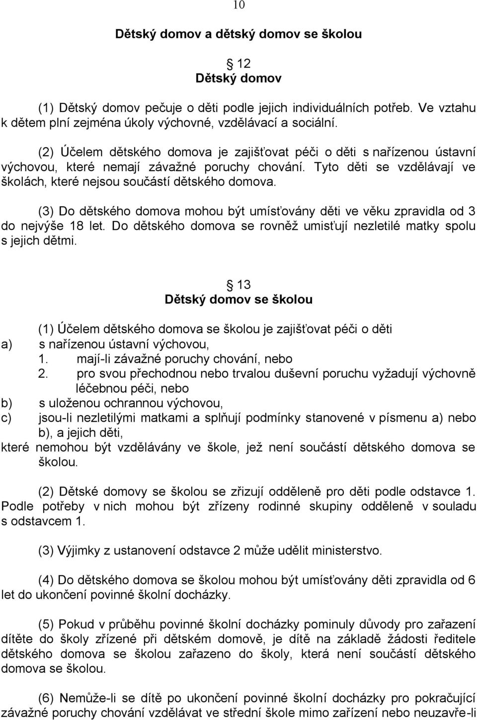 (3) Do dětského domova mohou být umísťovány děti ve věku zpravidla od 3 do nejvýše 18 let. Do dětského domova se rovněž umisťují nezletilé matky spolu s jejich dětmi.