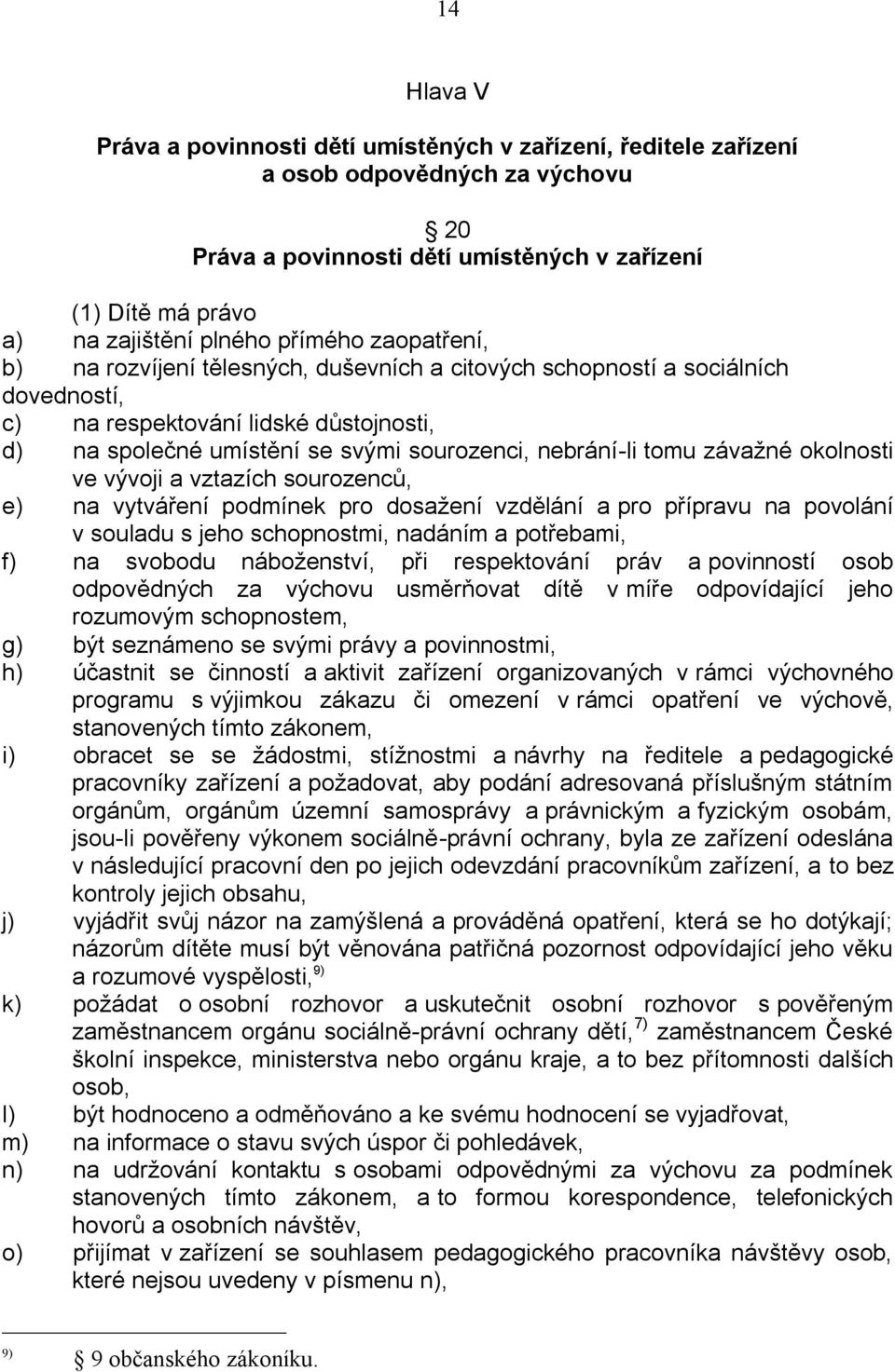 tomu závažné okolnosti ve vývoji a vztazích sourozenců, e) na vytváření podmínek pro dosažení vzdělání a pro přípravu na povolání v souladu s jeho schopnostmi, nadáním a potřebami, f) na svobodu