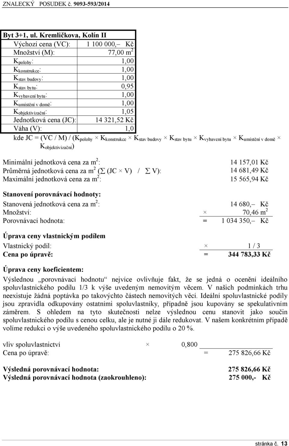 1,00 K objektivizační : 1,05 Jednotková cena (JC): 14 321,52 Kč Váha (V): 1,0 kde JC = (VC / M) / (K polohy K konstrukce K stav budovy K stav bytu K vybavení bytu K umístění v domě K objektivizační )