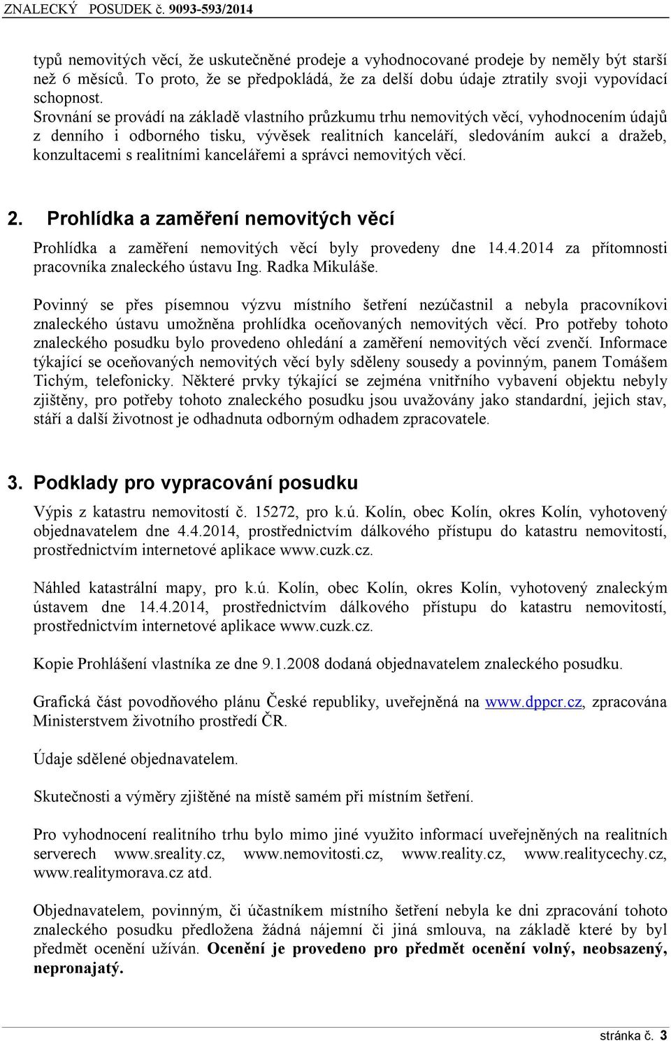 realitními kancelářemi a správci nemovitých věcí. 2. Prohlídka a zaměření nemovitých věcí Prohlídka a zaměření nemovitých věcí byly provedeny dne 14.