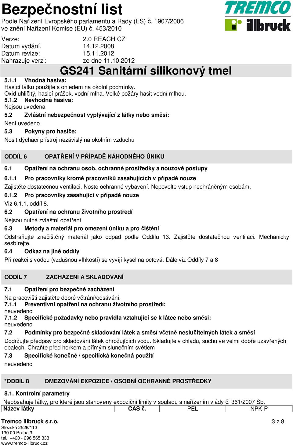 1 Opatření na ochranu osob, ochranné prostředky a nouzové postupy 6.1.1 Pro pracovníky kromě pracovníků zasahujících v případě nouze Zajistěte dostatečnou ventilaci. Noste ochranné vybavení.