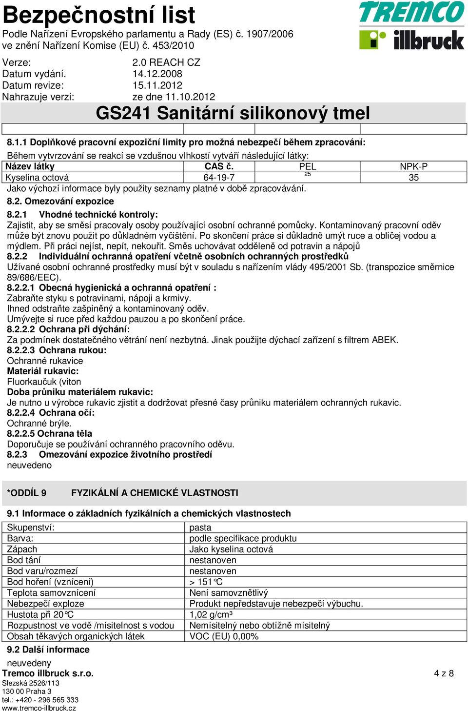 Kontaminovaný pracovní oděv může být znovu použit po důkladném vyčištění. Po skončení práce si důkladně umýt ruce a obličej vodou a mýdlem. Při práci nejíst, nepít, nekouřit.