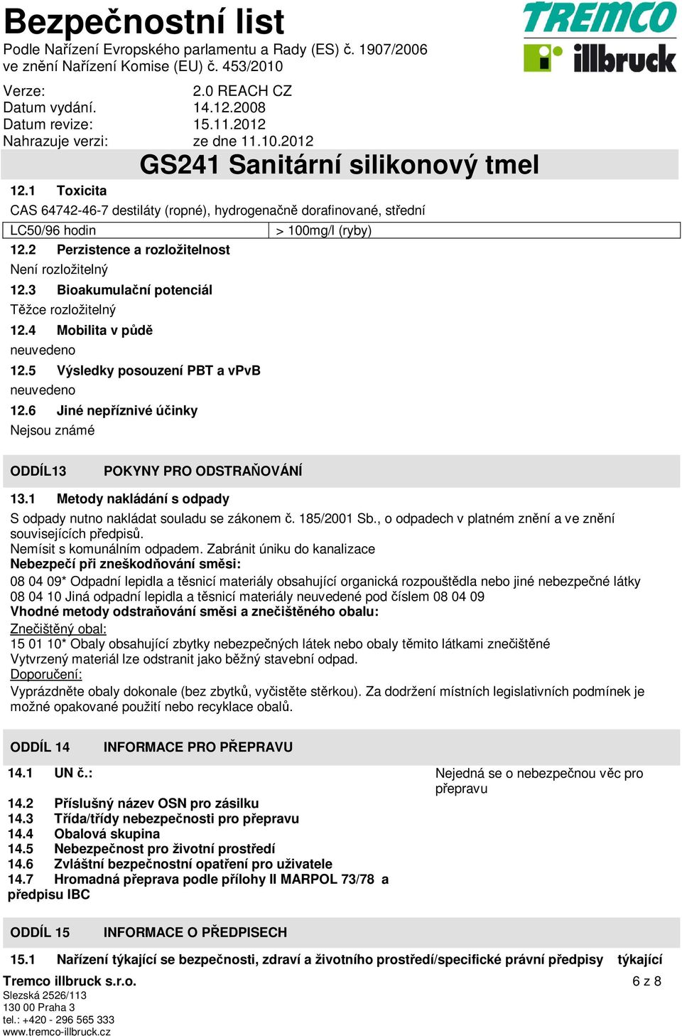 1 Metody nakládání s odpady S odpady nutno nakládat souladu se zákonem č. 185/2001 Sb., o odpadech v platném znění a ve znění souvisejících předpisů. Nemísit s komunálním odpadem.