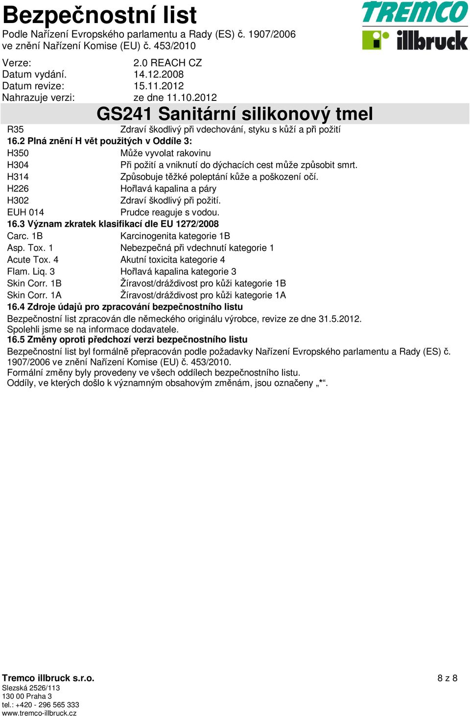 3 Význam zkratek klasifikací dle EU 1272/2008 Carc. 1B Karcinogenita kategorie 1B Asp. Tox. 1 Nebezpečná při vdechnutí kategorie 1 Acute Tox. 4 Akutní toxicita kategorie 4 Flam. Liq.