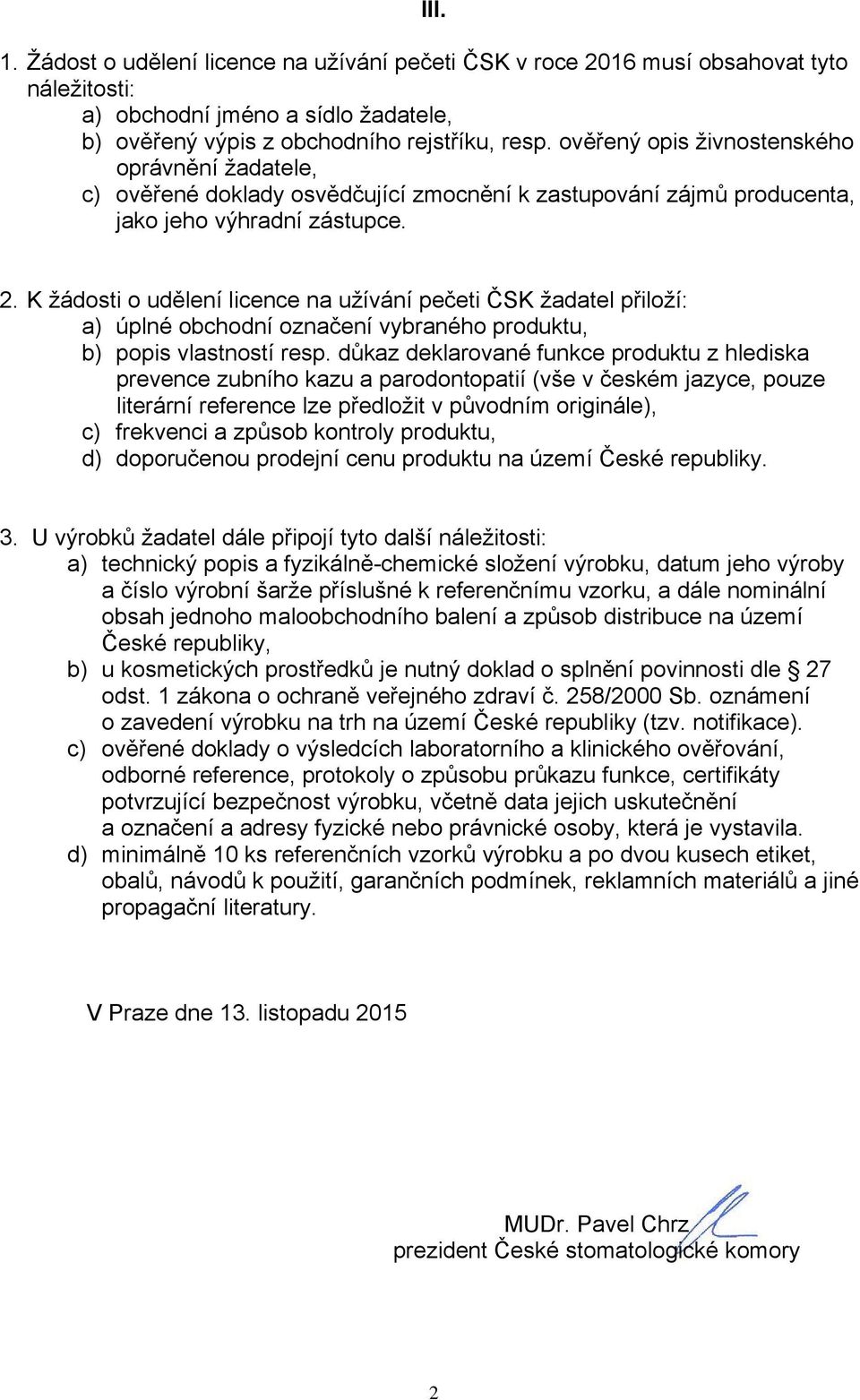 K žádosti o udělení licence na užívání pečeti ČSK žadatel přiloží: a) úplné obchodní označení vybraného produktu, b) popis vlastností resp.