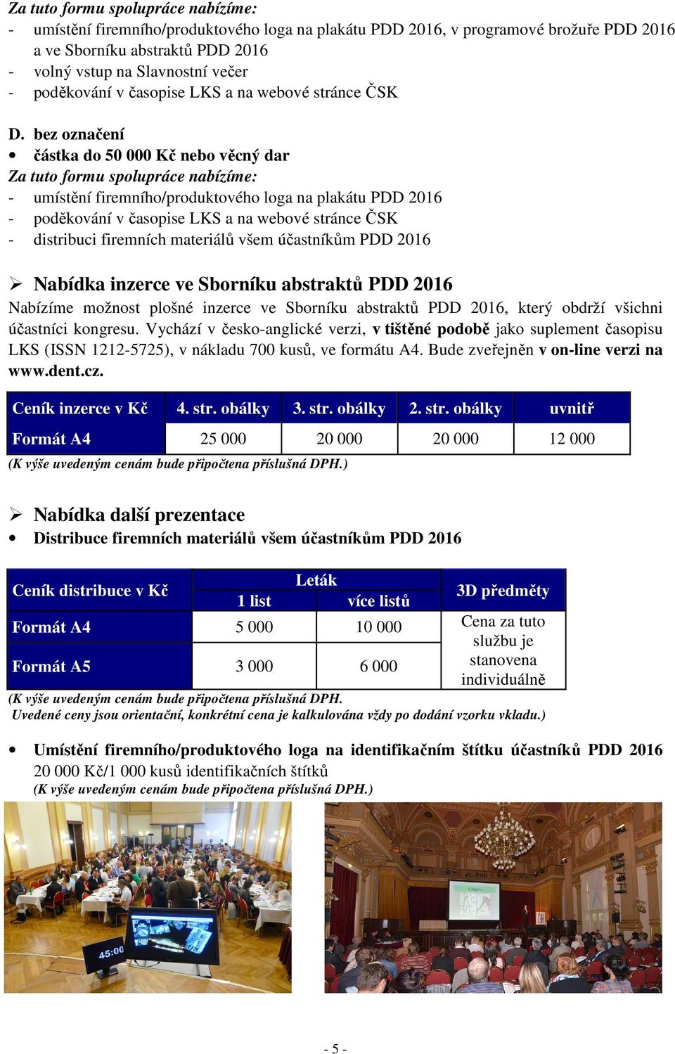 bez označení částka do 50 000 Kč nebo věcný dar Za tuto formu spolupráce nabízíme: - umístění firemního/produktového loga na plakátu PDD 2016 - poděkování v časopise LKS a na webové stránce ČSK -