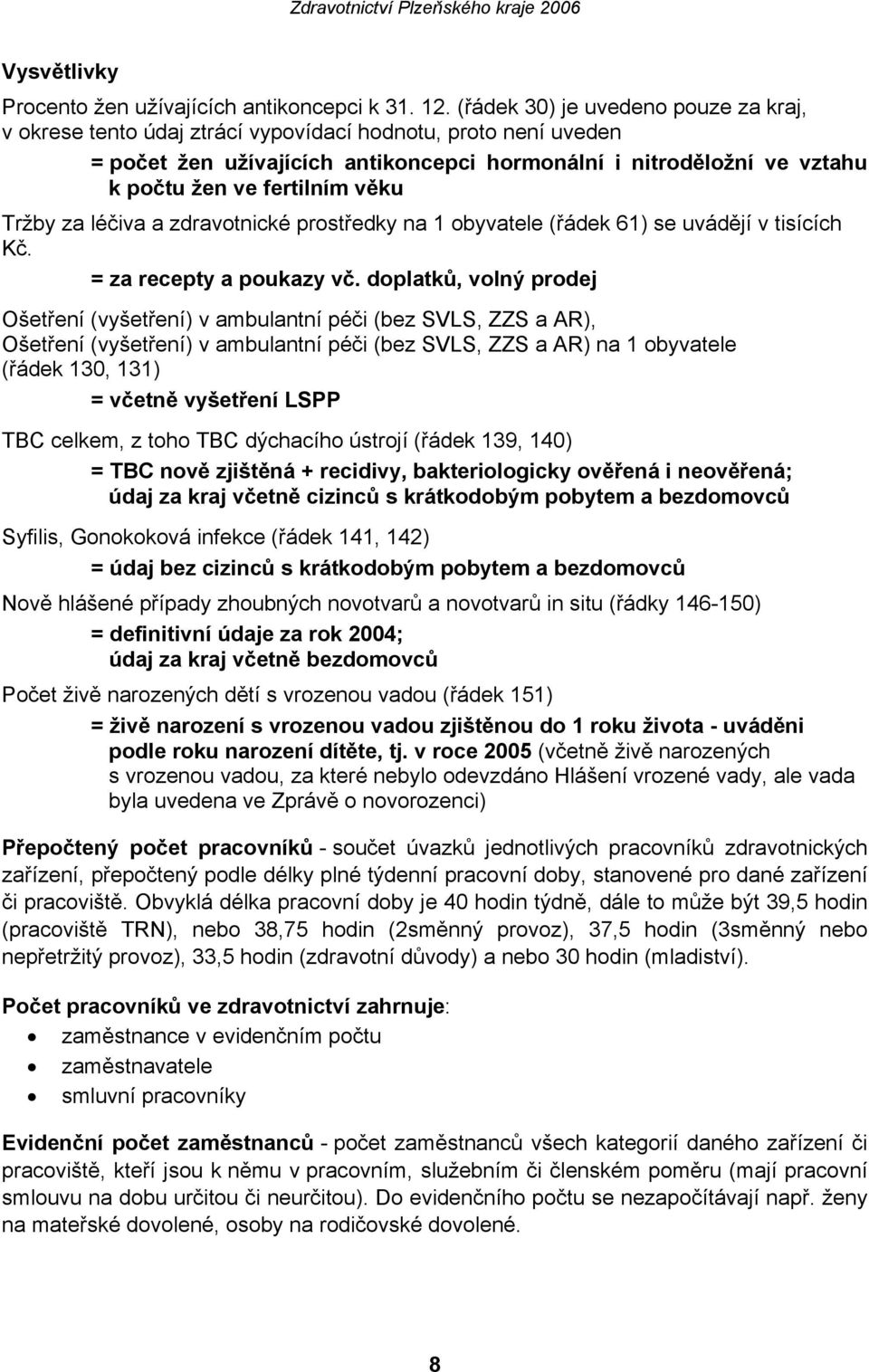 věku Tržby za léčiva a zdravotnické prostředky na 1 obyvatele (řádek 61) se uvádějí v tisících Kč. = za recepty a poukazy vč.