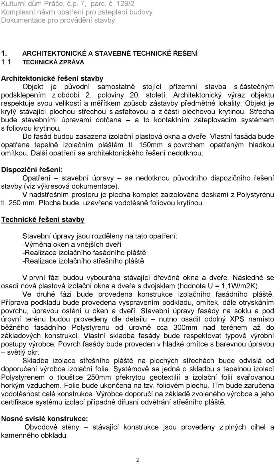 Střecha bude stavebními úpravami dotčena a to kontaktním zateplovacím systémem s foliovou krytinou. Do fasád budou zasazena izolační plastová okna a dveře.