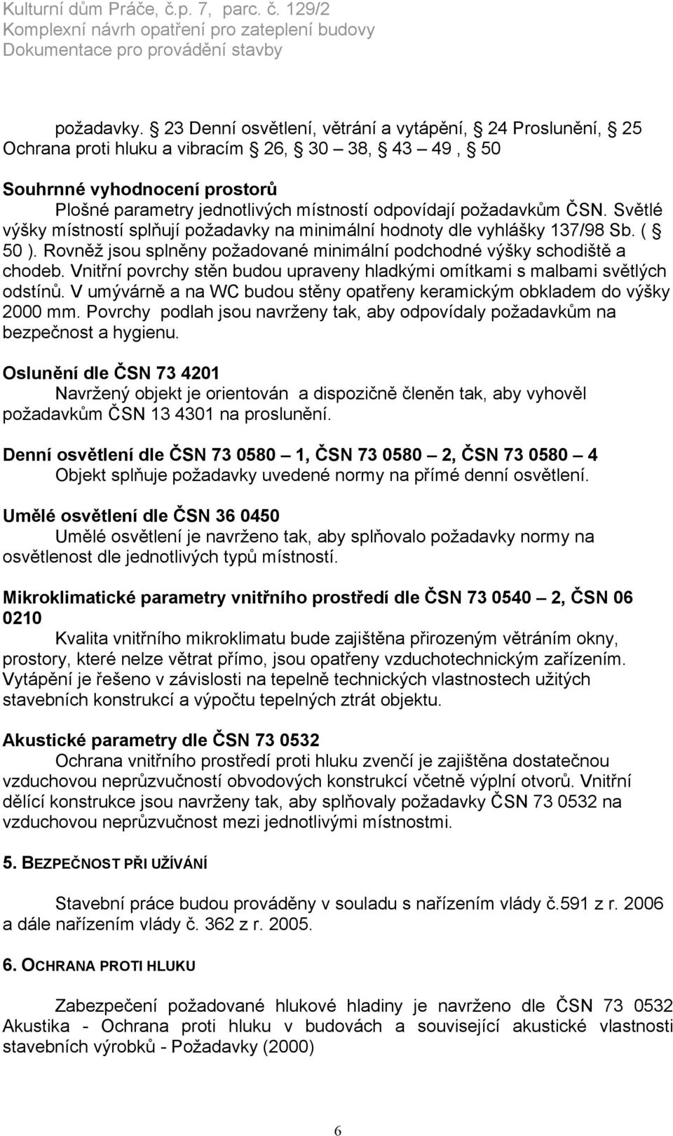 požadavkům ČSN. Světlé výšky místností splňují požadavky na minimální hodnoty dle vyhlášky 137/98 Sb. ( 50 ). Rovněž jsou splněny požadované minimální podchodné výšky schodiště a chodeb.