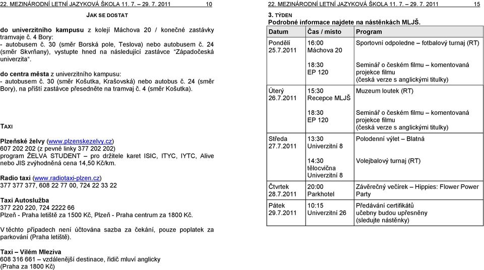 30 (směr Košutka, Krašovská) nebo autobus č. 24 (směr Bory), na příští zastávce přesedněte na tramvaj č. 4 (směr Košutka). 22. MEZINÁRODNÍ LETNÍ JAZYKOVÁ ŠKOLA 11. 7. 29. 7. 2011 15 3.
