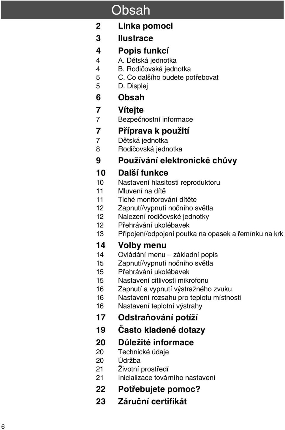 Mluvení na dítě 11 Tiché monitorování dítěte 12 Zapnutí/vypnutí nočního světla 12 Nalezení rodičovské jednotky 12 Přehrávání ukolébavek 13 Připojení/odpojení poutka na opasek a řemínku na krk 14