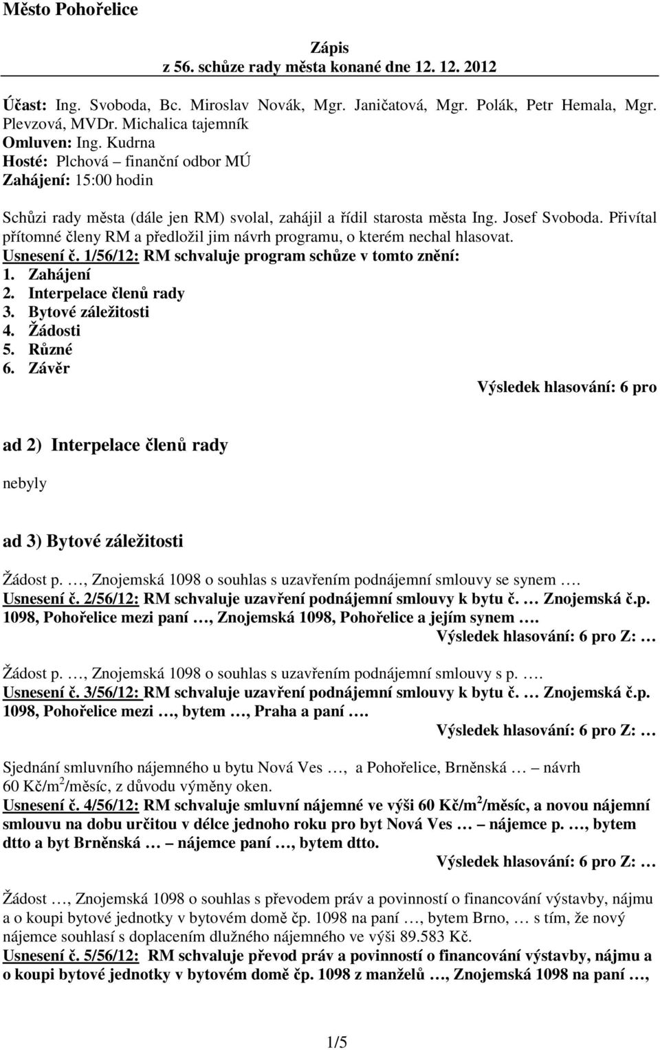 Přivítal přítomné členy RM a předložil jim návrh programu, o kterém nechal hlasovat. Usnesení č. 1/56/12: RM schvaluje program schůze v tomto znění: 1. Zahájení 2. Interpelace členů rady 3.