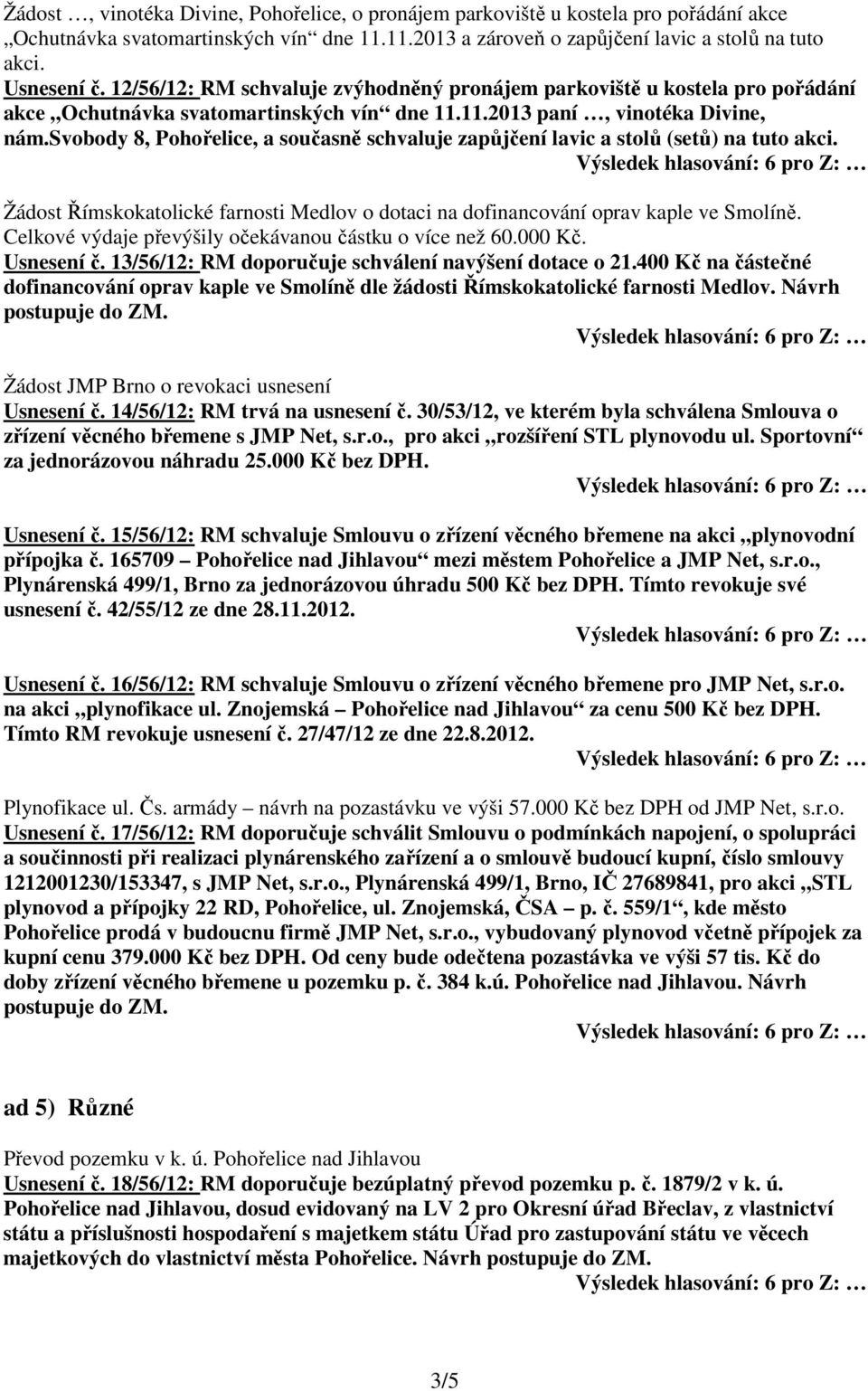 svobody 8, Pohořelice, a současně schvaluje zapůjčení lavic a stolů (setů) na tuto akci. Žádost Římskokatolické farnosti Medlov o dotaci na dofinancování oprav kaple ve Smolíně.