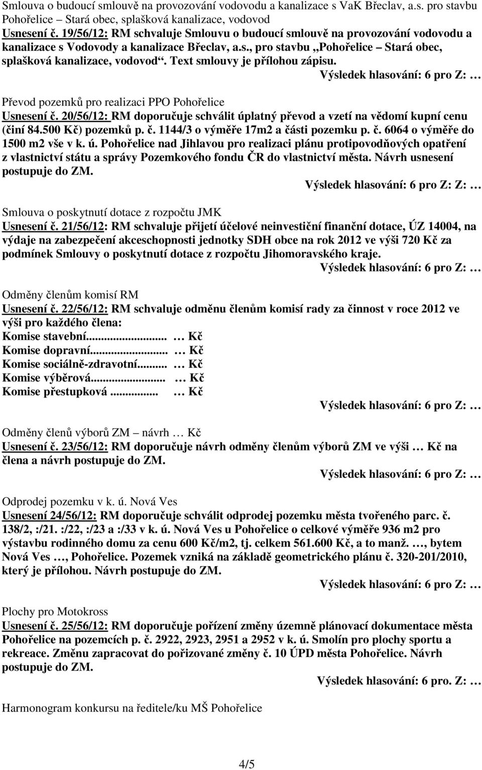 Text smlouvy je přílohou zápisu. Převod pozemků pro realizaci PPO Pohořelice Usnesení č. 20/56/12: RM doporučuje schválit úplatný převod a vzetí na vědomí kupní cenu (činí 84.500 Kč) pozemků p. č. 1144/3 o výměře 17m2 a části pozemku p.