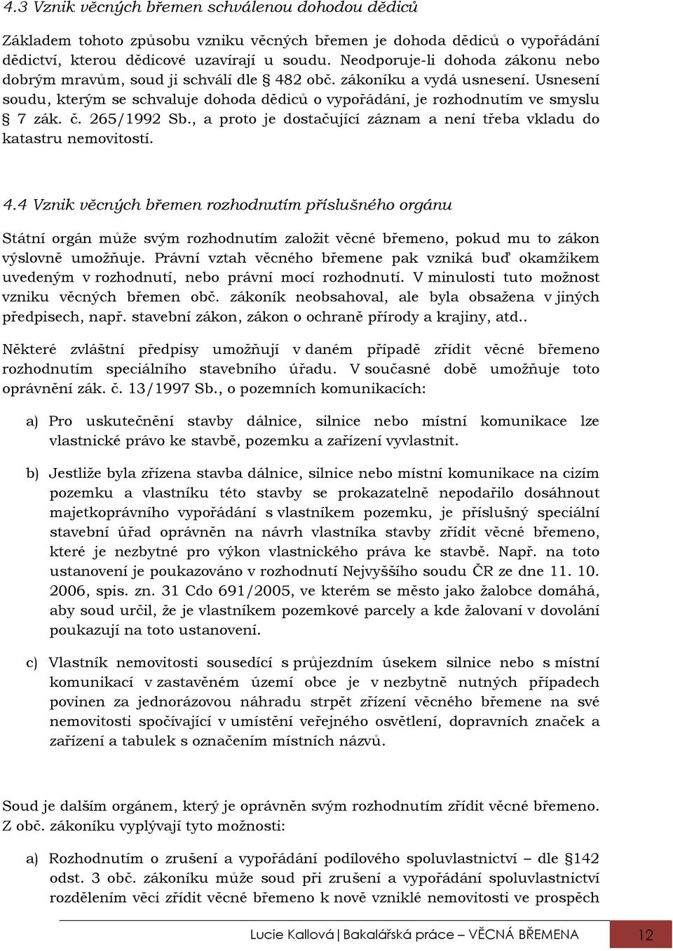 č. 265/1992 Sb., a proto je dostačující záznam a není třeba vkladu do katastru nemovitostí. 4.