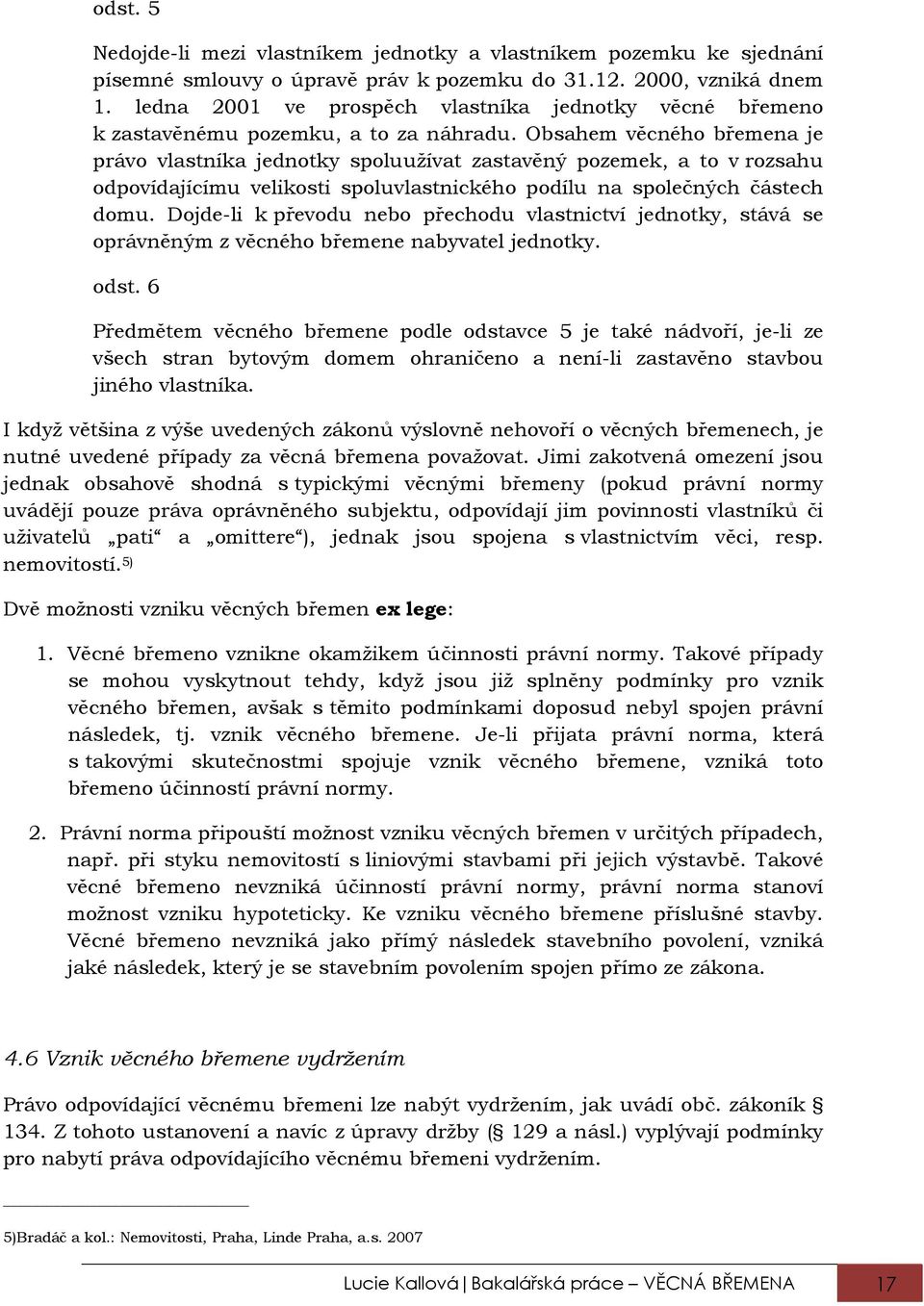 Obsahem věcného břemena je právo vlastníka jednotky spoluužívat zastavěný pozemek, a to v rozsahu odpovídajícímu velikosti spoluvlastnického podílu na společných částech domu.