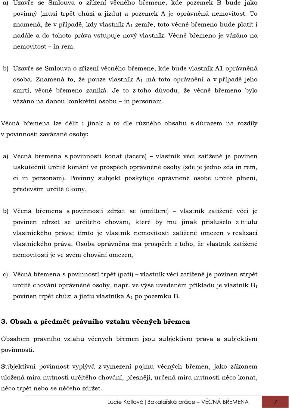 b) Uzavře se Smlouva o zřízení věcného břemene, kde bude vlastník A1 oprávněná osoba. Znamená to, že pouze vlastník A 1 má toto oprávnění a v případě jeho smrti, věcné břemeno zaniká.