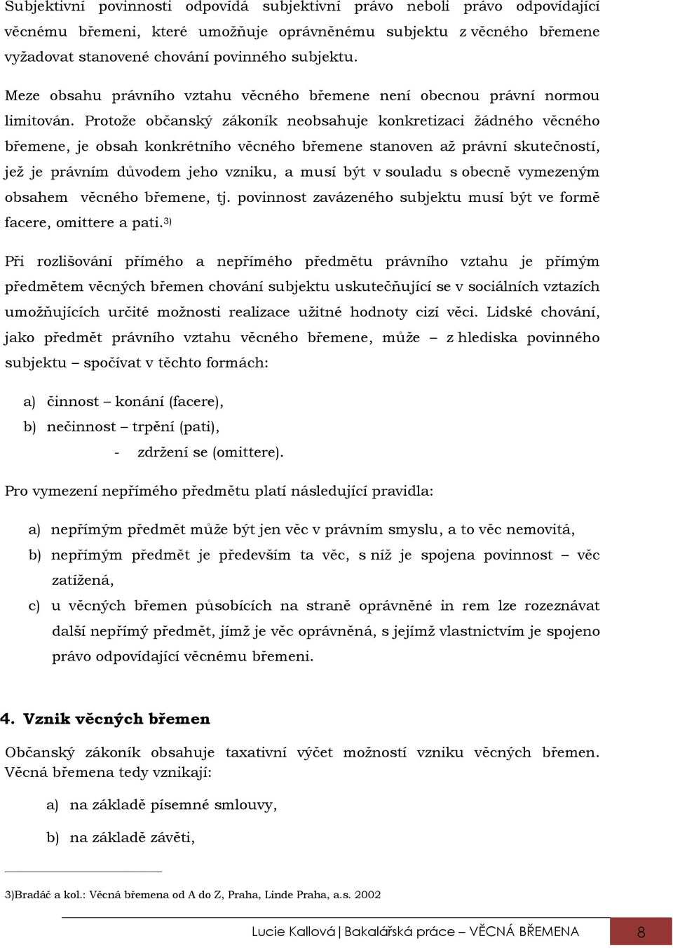 Protože občanský zákoník neobsahuje konkretizaci žádného věcného břemene, je obsah konkrétního věcného břemene stanoven až právní skutečností, jež je právním důvodem jeho vzniku, a musí být v souladu