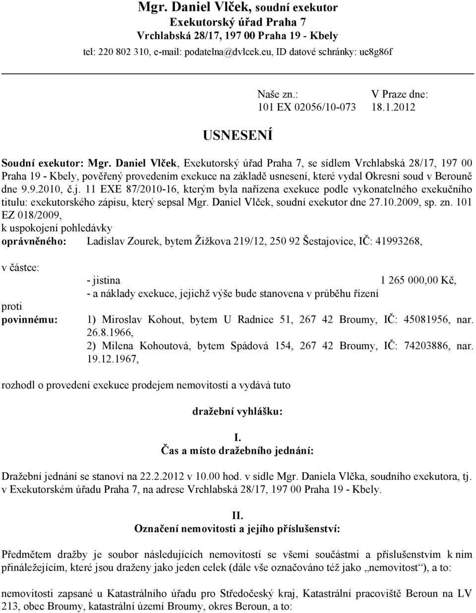 Daniel Vlček, Exekutorský úřad Praha 7, se sídlem Vrchlabská 28/17, 197 00 Praha 19 - Kbely, pověřený provedením exekuce na základě usnesení, které vydal Okresní soud v Berouně dne 9.9.2010, č.j.