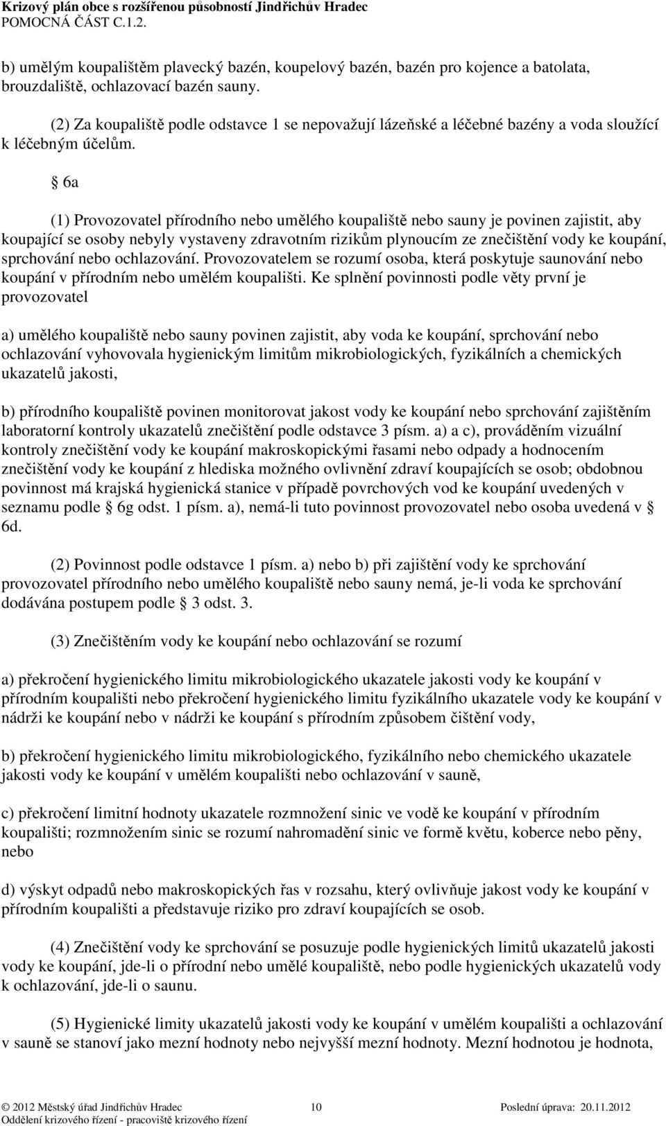 6a (1) Provozovatel přírodního nebo umělého koupaliště nebo sauny je povinen zajistit, aby koupající se osoby nebyly vystaveny zdravotním rizikům plynoucím ze znečištění vody ke koupání, sprchování