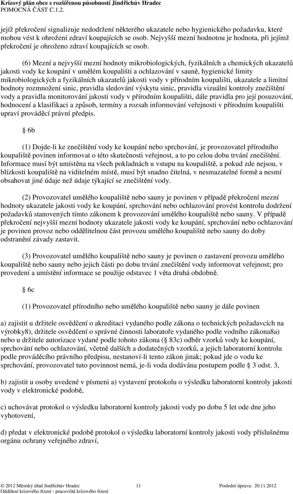 (6) Mezní a nejvyšší mezní hodnoty mikrobiologických, fyzikálních a chemických ukazatelů jakosti vody ke koupání v umělém koupališti a ochlazování v sauně, hygienické limity mikrobiologických a