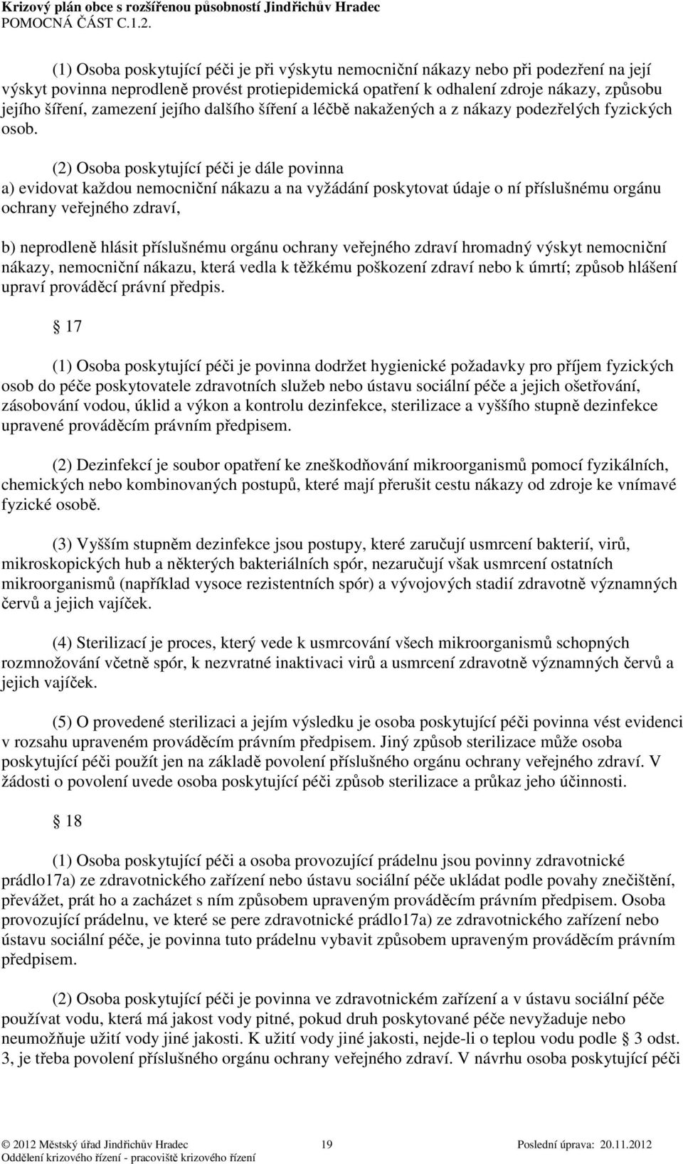 (2) Osoba poskytující péči je dále povinna a) evidovat každou nemocniční nákazu a na vyžádání poskytovat údaje o ní příslušnému orgánu ochrany veřejného zdraví, b) neprodleně hlásit příslušnému