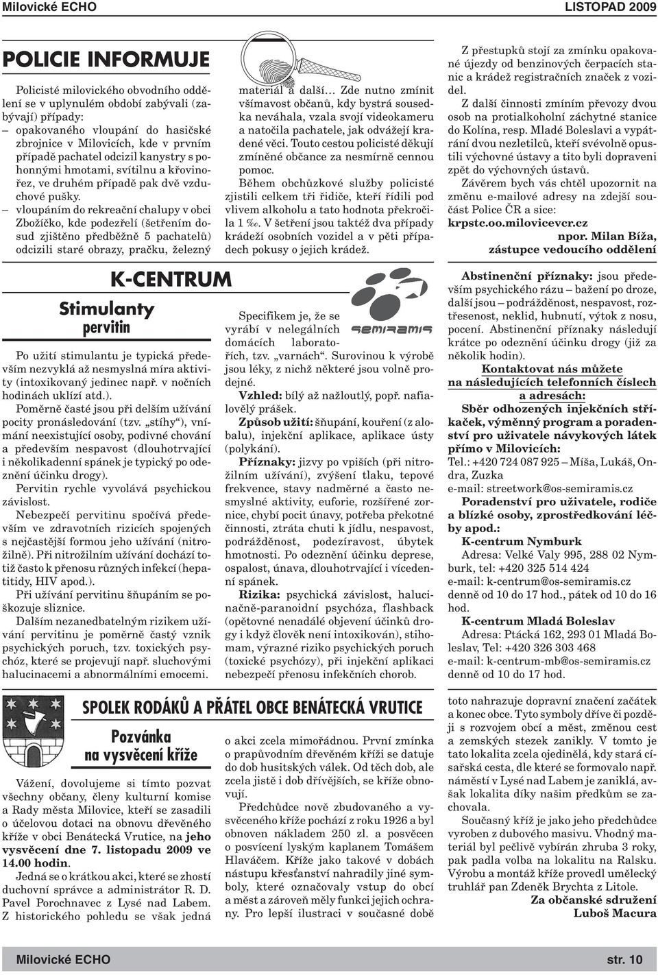vloupáním do rekreační chalupy v obci Zbožíčko, kde podezřelí (šetřením dosud zjištěno předběžně 5 pachatelů) odcizili staré obrazy, pračku, železný Stimulanty pervitin K-CENTRUM Po užití stimulantu