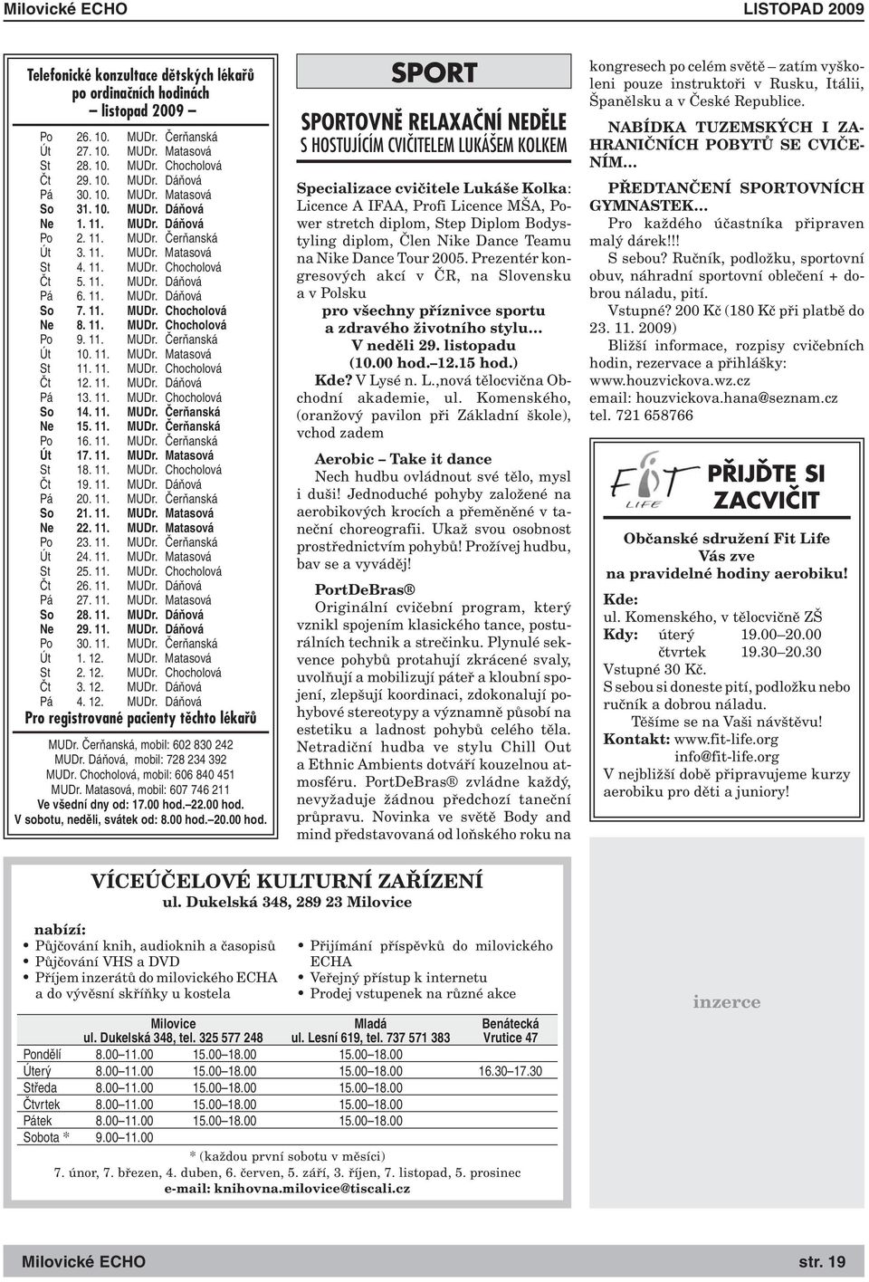 11. MUDr. Čerňanská Út 10. 11. MUDr. Matasová St 11. 11. MUDr. Chocholová Čt 12. 11. MUDr. Dáňová Pá 13. 11. MUDr. Chocholová So 14. 11. MUDr. Čerňanská Ne 15. 11. MUDr. Čerňanská Po 16. 11. MUDr. Čerňanská Út 17.