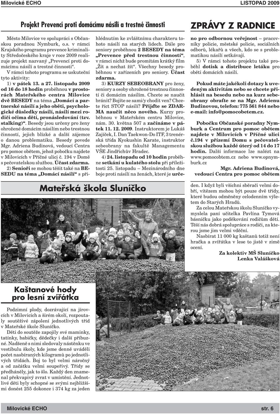 listopadu 2009 od 16 do 18 hodin proběhnou v prostorách Mateřského centra Milovice dvě BESEDY na téma Domácí a partnerské násilí a jeho oběti, psychologické důsledky násilí, násilí mezi rodiči očima