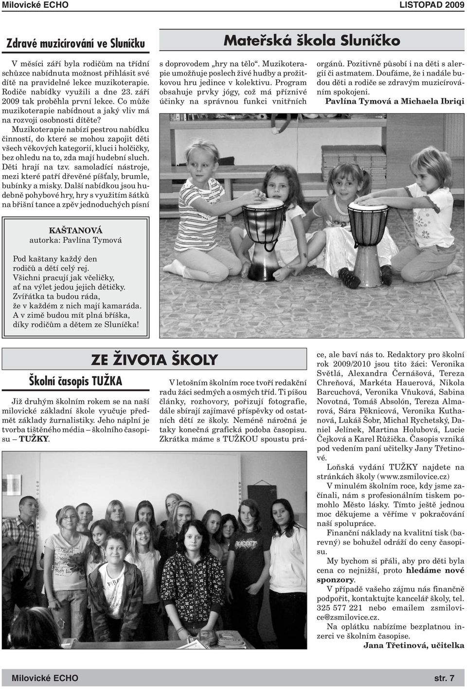 Muzikoterapie nabízí pestrou nabídku činností, do které se mohou zapojit děti všech věkových kategorií, kluci i holčičky, bez ohledu na to, zda mají hudební sluch. Děti hrají na tzv.