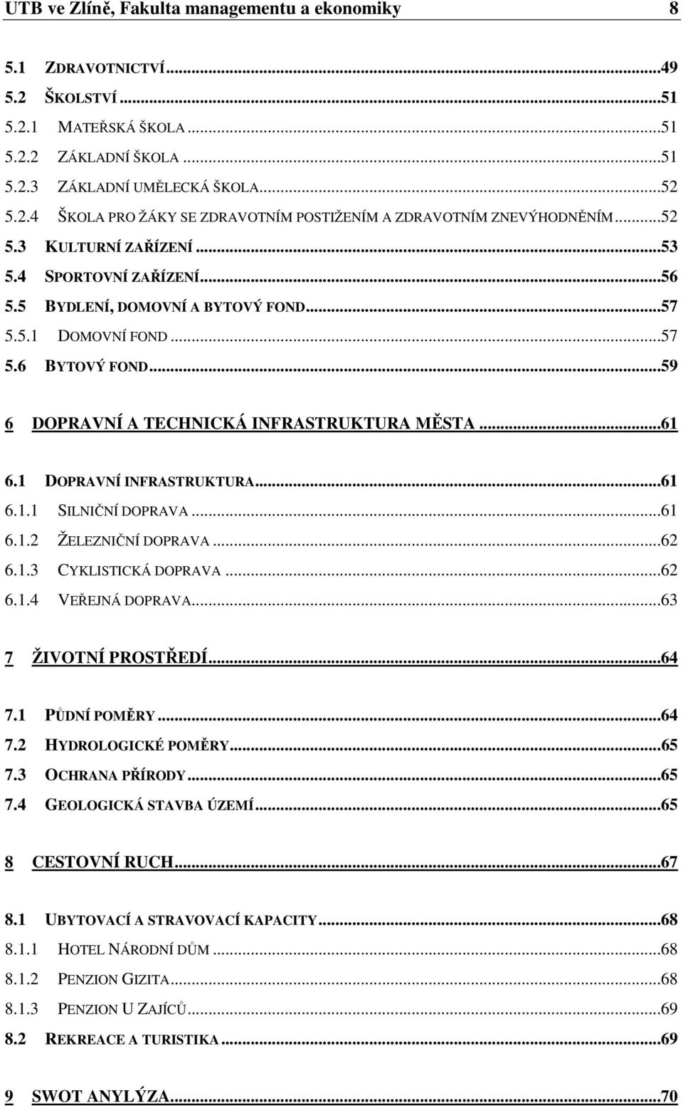 1 DOPRAVNÍ INFRASTRUKTURA...61 6.1.1 SILNIČNÍ DOPRAVA...61 6.1.2 ŽELEZNIČNÍ DOPRAVA...62 6.1.3 CYKLISTICKÁ DOPRAVA...62 6.1.4 VEŘEJNÁ DOPRAVA...63 7 ŽIVOTNÍ PROSTŘEDÍ...64 7.1 PŮDNÍ POMĚRY...64 7.2 HYDROLOGICKÉ POMĚRY.