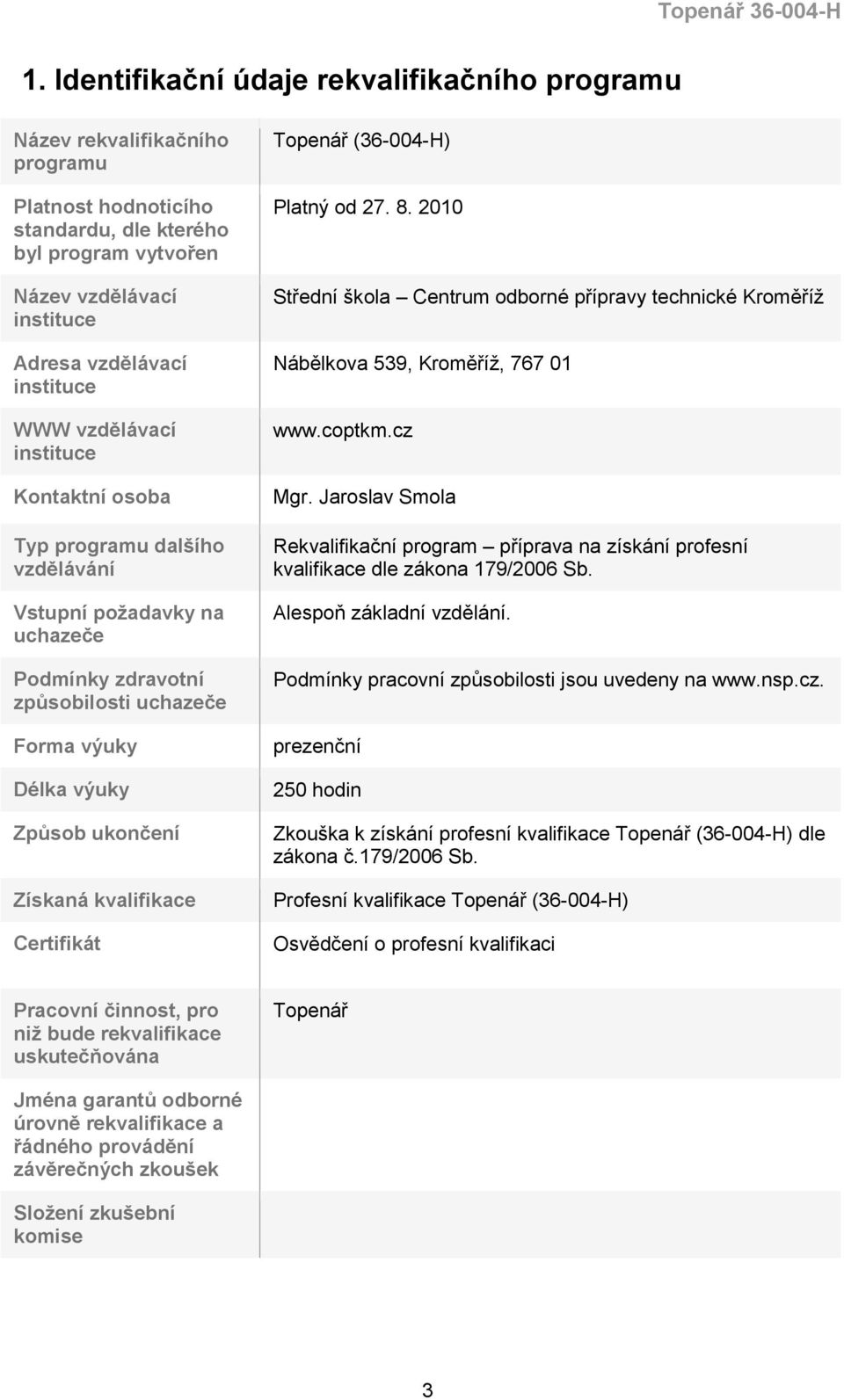 Získaná kvalifikace Certifikát Topenář (36-004-H) Platný od 27. 8. 2010 Střední škola Centrum odborné přípravy technické Kroměříž Nábělkova 539, Kroměříž, 767 01 www.coptkm.cz Mgr.