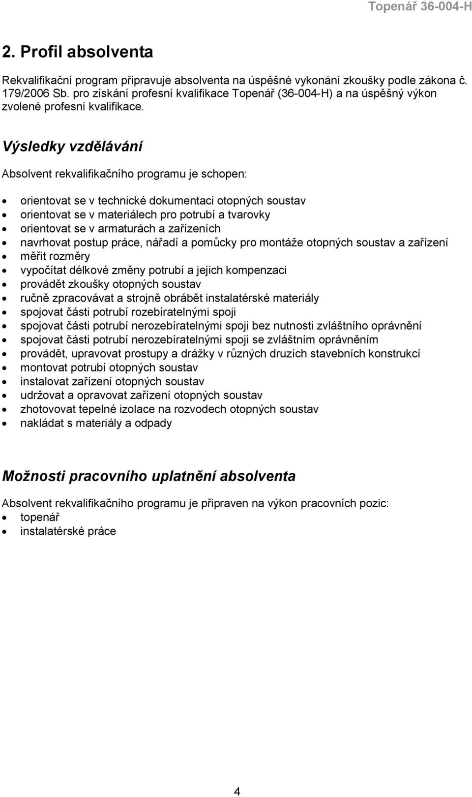 Výsledky vzdělávání Absolvent rekvalifikačního programu je schopen: orientovat se v technické dokumentaci otopných soustav orientovat se v materiálech pro potrubí a tvarovky orientovat se v