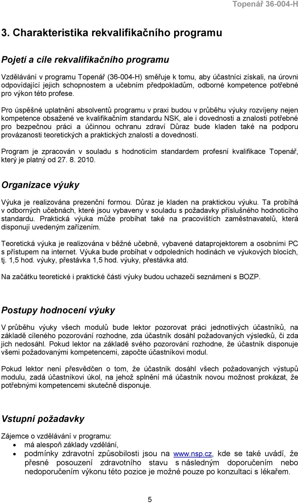 Pro úspěšné uplatnění absolventů programu v praxi budou v průběhu výuky rozvíjeny nejen kompetence obsažené ve kvalifikačním standardu NSK, ale i dovednosti a znalosti potřebné pro bezpečnou práci a