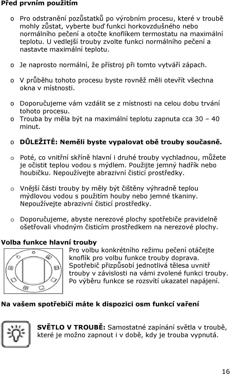 o V průběhu tohoto procesu byste rovněž měli otevřít všechna okna v místnosti. o Doporučujeme vám vzdálit se z místnosti na celou dobu trvání tohoto procesu.