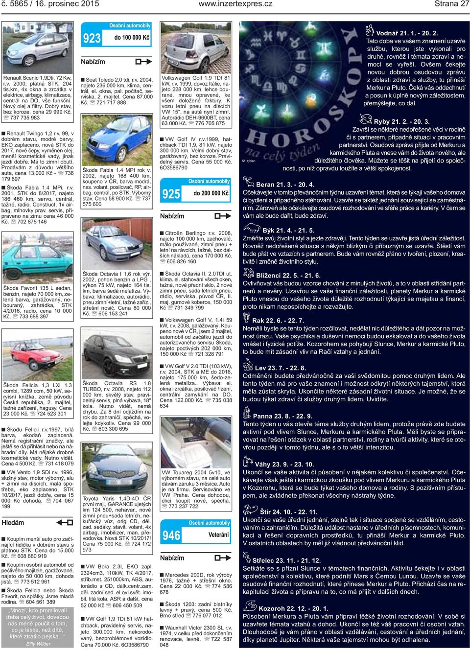 Má to zimní obutí. Prodávám z důvodu většího auta, cena 13.000 Kč - 736 179 697 Škoda Fabia 1.4 MPi, r.v. 2001, STK do 8/2017, najeto 186 460 km, servo, centrál, tažné, radio, Construct, 1x airbag, mlhovky prav.