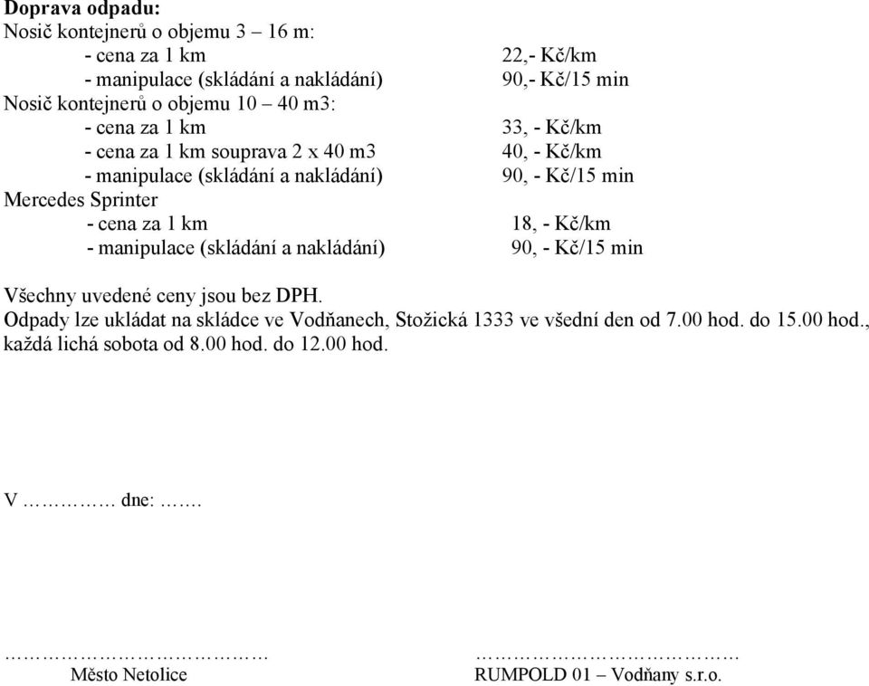 - cena za 1 km 18, - Kč/km - manipulace (skládání a nakládání) 90, - Kč/15 min Všechny uvedené ceny jsou bez DPH.