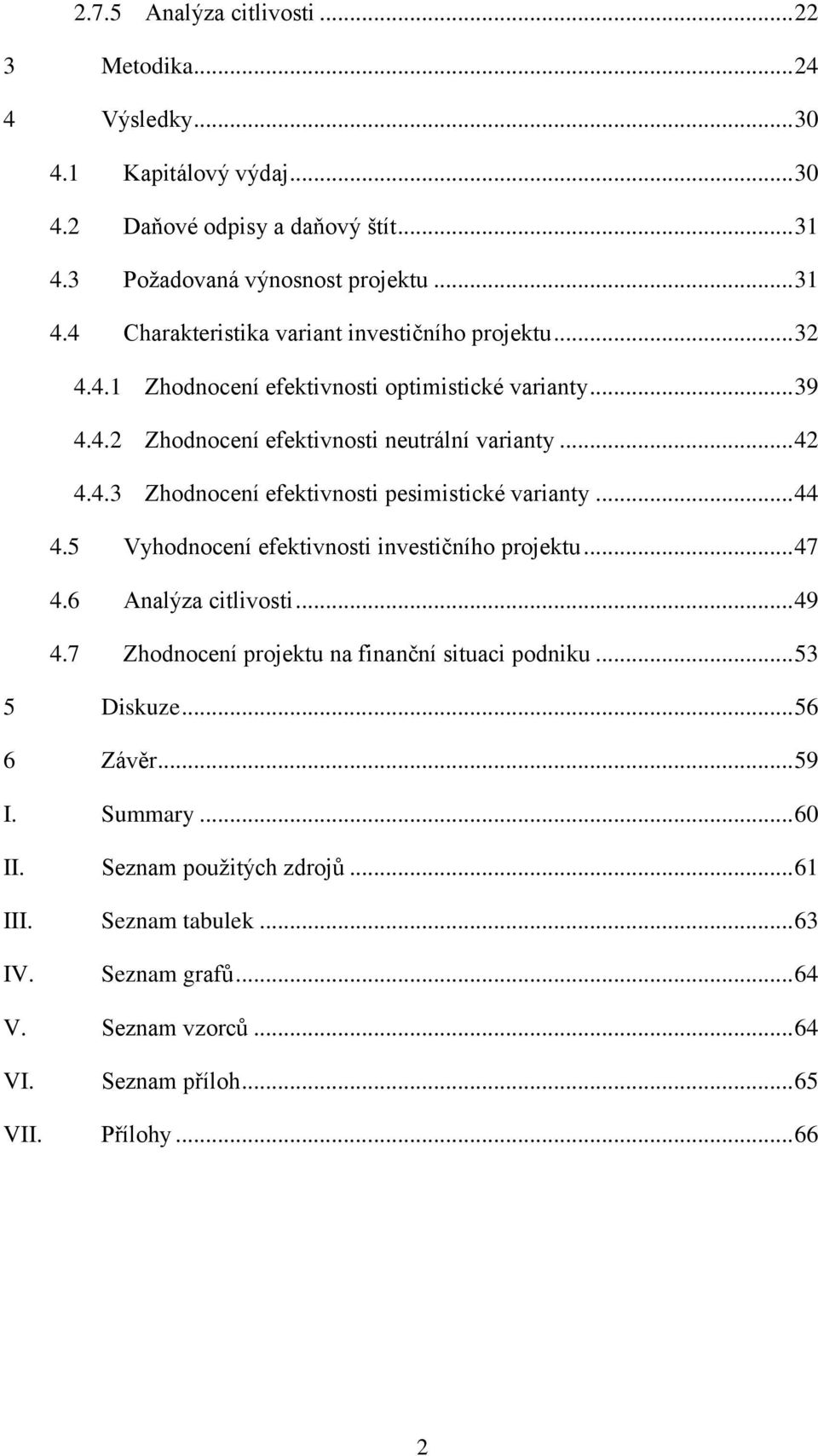 5 Vyhodnocení efektivnosti investičního projektu... 47 4.6 Analýza citlivosti... 49 4.7 Zhodnocení projektu na finanční situaci podniku... 53 5 Diskuze... 56 6 Závěr... 59 I. Summary.