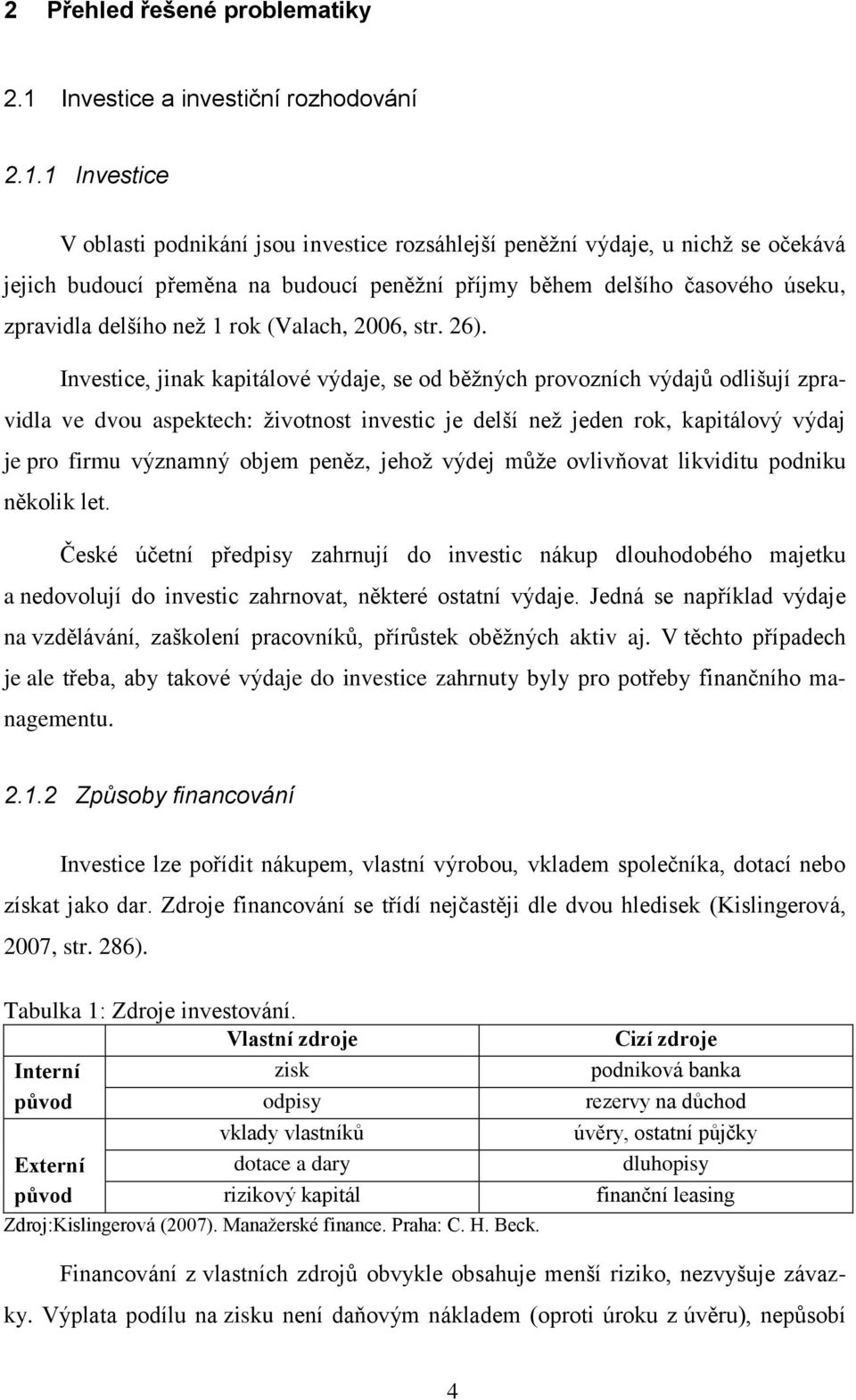 1 Investice V oblasti podnikání jsou investice rozsáhlejší peněžní výdaje, u nichž se očekává jejich budoucí přeměna na budoucí peněžní příjmy během delšího časového úseku, zpravidla delšího než 1