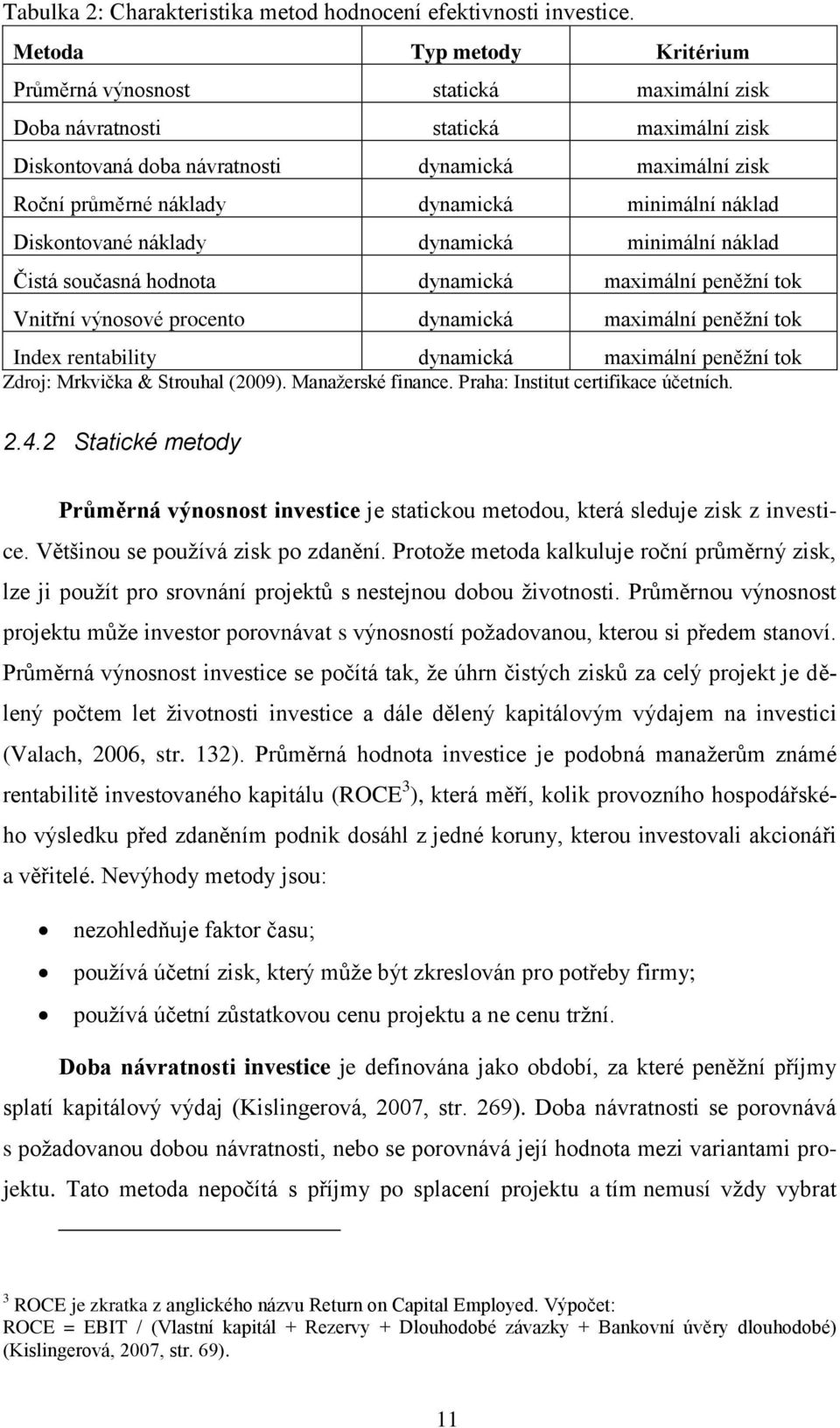 minimální náklad Diskontované náklady dynamická minimální náklad Čistá současná hodnota dynamická maximální peněžní tok Vnitřní výnosové procento dynamická maximální peněžní tok Index rentability