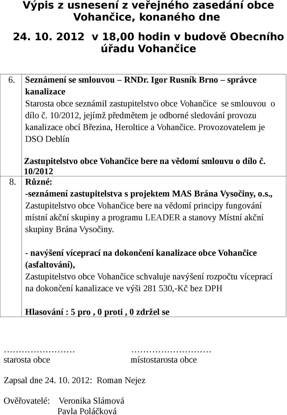 10/2012, jejímž předmětem je odborné sledování provozu kanalizace obcí Březina, Heroltice a Vohančice. Provozovatelem je DSO Deblín Zastupitelstvo obce Vohančice bere na vědomí smlouvu o dílo č.