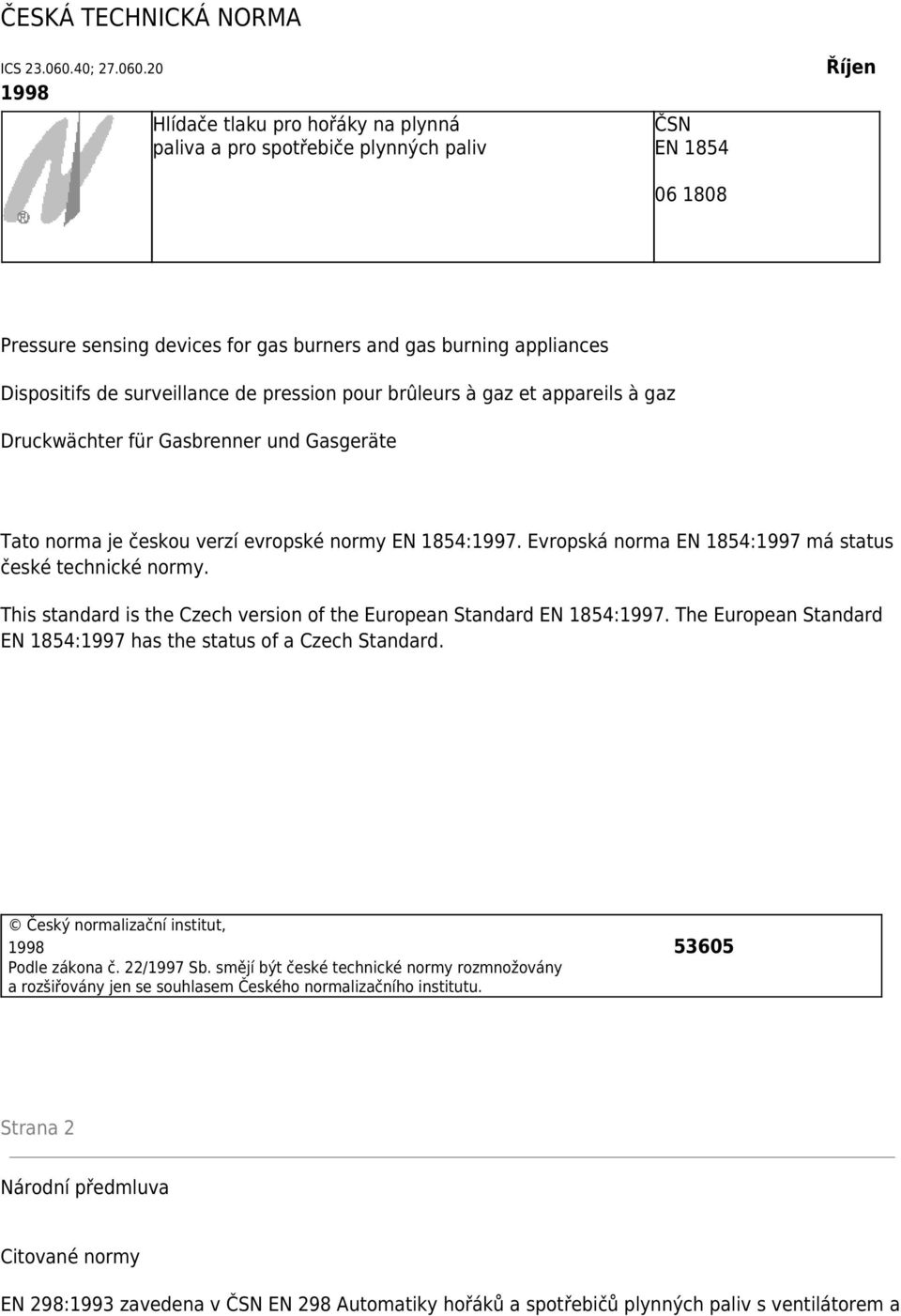 20 1998 Hlídače tlaku pro hořáky na plynná paliva a pro spotřebiče plynných paliv ČSN EN 1854 06 1808 Říjen Pressure sensing devices for gas burners and gas burning appliances Dispositifs de