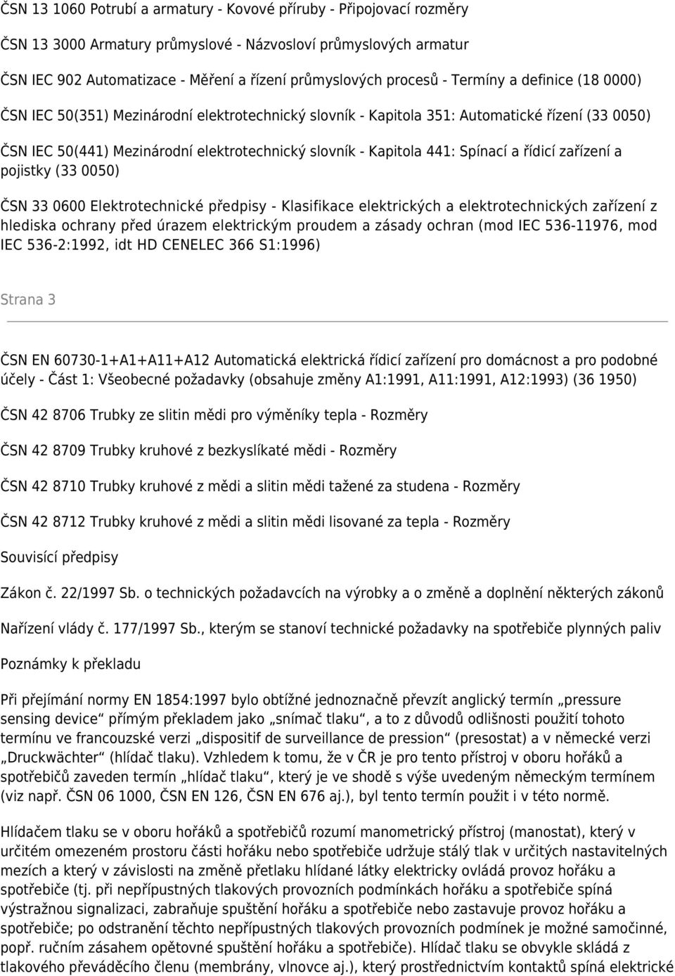 Spínací a řídicí zařízení a pojistky (33 0050) ČSN 33 0600 Elektrotechnické předpisy - Klasifikace elektrických a elektrotechnických zařízení z hlediska ochrany před úrazem elektrickým proudem a