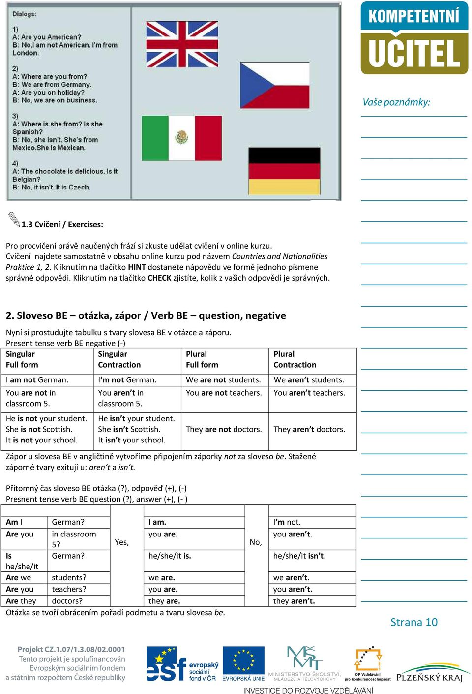 Kliknutím na tlačítko CHECK zjistíte, kolik z vašich odpovědí je správných. 2. Sloveso BE otázka, zápor / Verb BE question, negative Nyní si prostudujte tabulku s tvary slovesa BE v otázce a záporu.